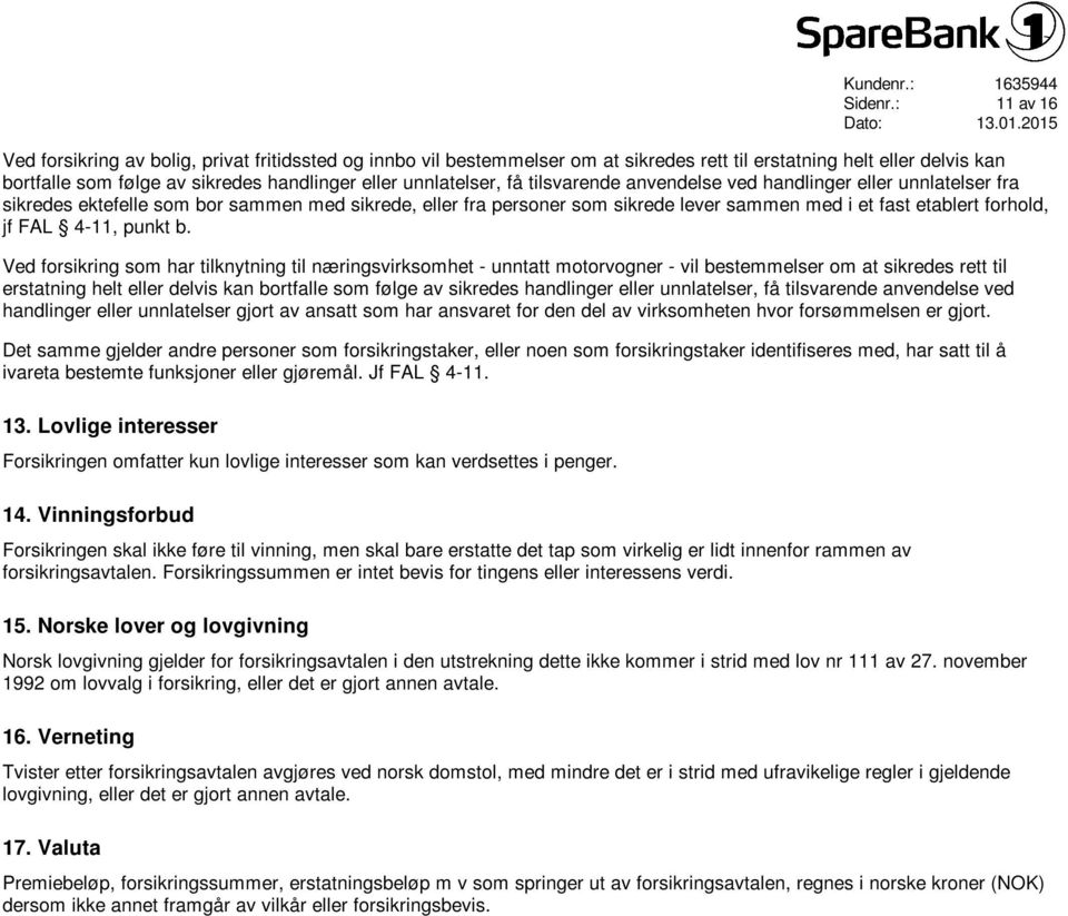 få tilsvarende anvendelse ved handlinger eller unnlatelser fra sikredes ektefelle som bor sammen med sikrede, eller fra personer som sikrede lever sammen med i et fast etablert forhold, jf FAL 4-11,