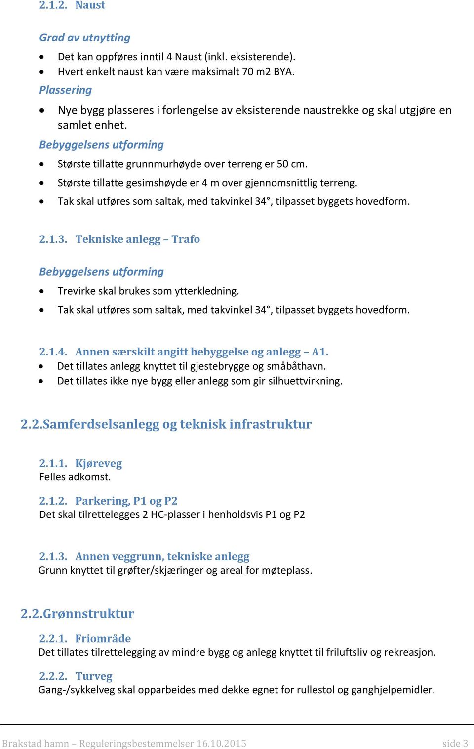 Tak skal utføres som saltak, med takvinkel 34, tilpasset byggets hovedform. 2.1.3. Tekniske anlegg Trafo Trevirke skal brukes som ytterkledning.