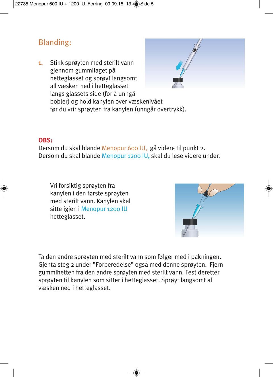 vrir sprøyten fra kanylen (unngår overtrykk). OBS: Dersom du skal blande Menopur 600 IU, gå videre til punkt 2. Dersom du skal blande Menopur 1200 IU, skal du lese videre under.