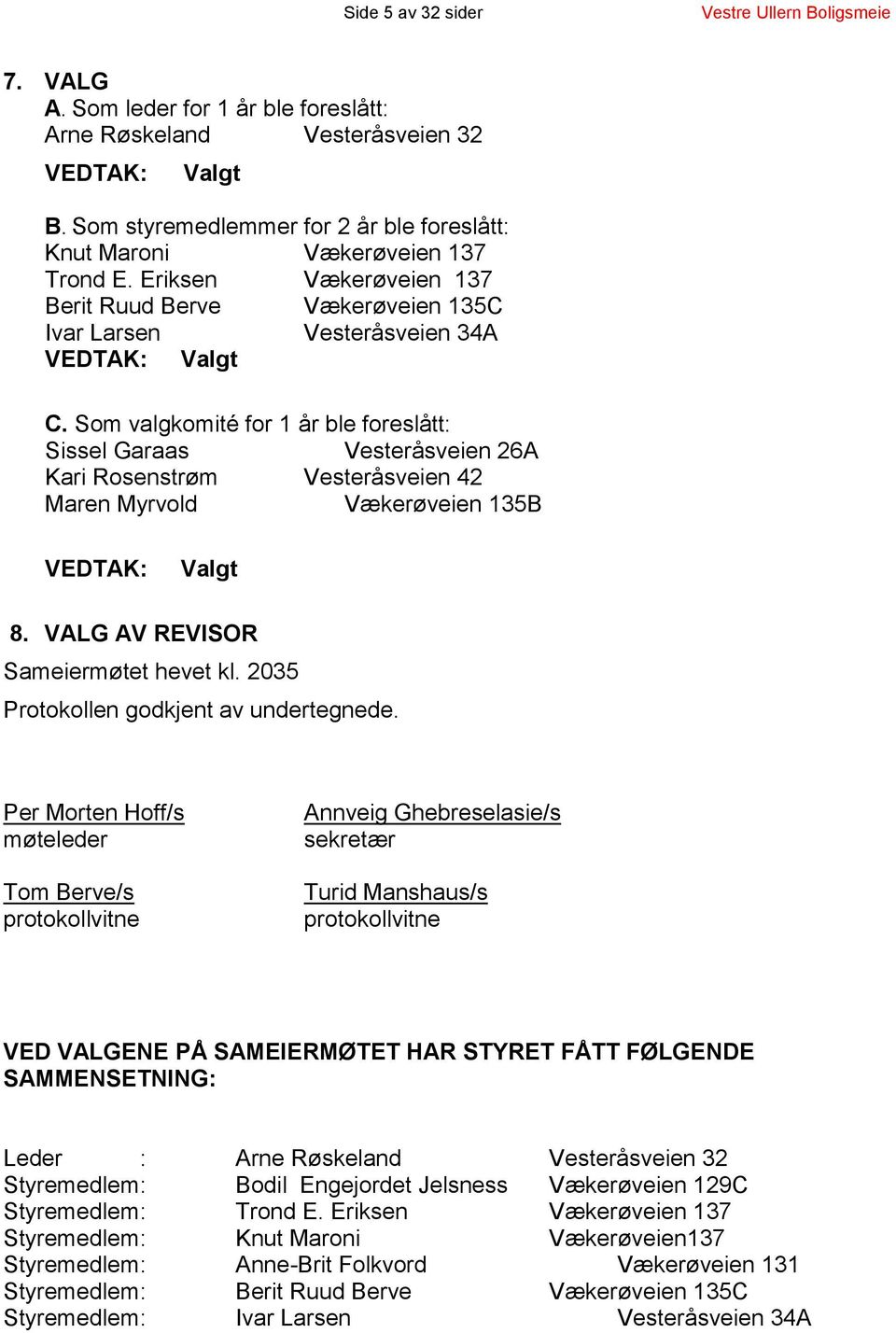 Som valgkomité for 1 år ble foreslått: Sissel Garaas Vesteråsveien 26A Kari Rosenstrøm Vesteråsveien 42 Maren Myrvold Vækerøveien 135B VEDTAK: Valgt 8. VALG AV REVISOR Sameiermøtet hevet kl.