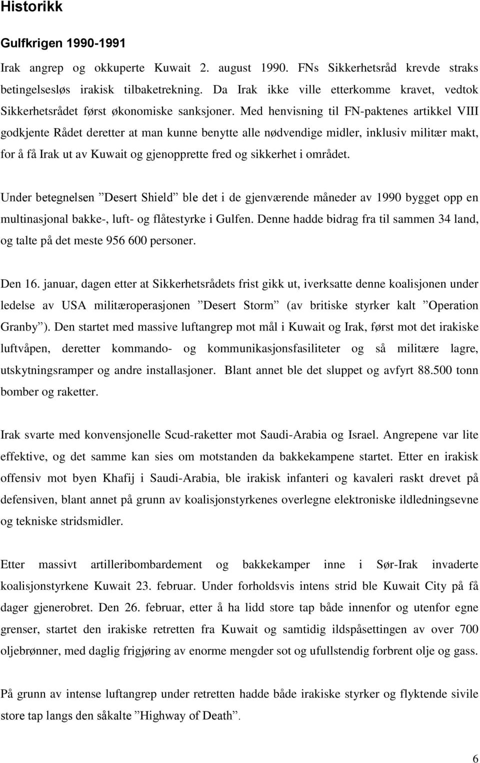 Med henvisning til FN-paktenes artikkel VIII godkjente Rådet deretter at man kunne benytte alle nødvendige midler, inklusiv militær makt, for å få Irak ut av Kuwait og gjenopprette fred og sikkerhet