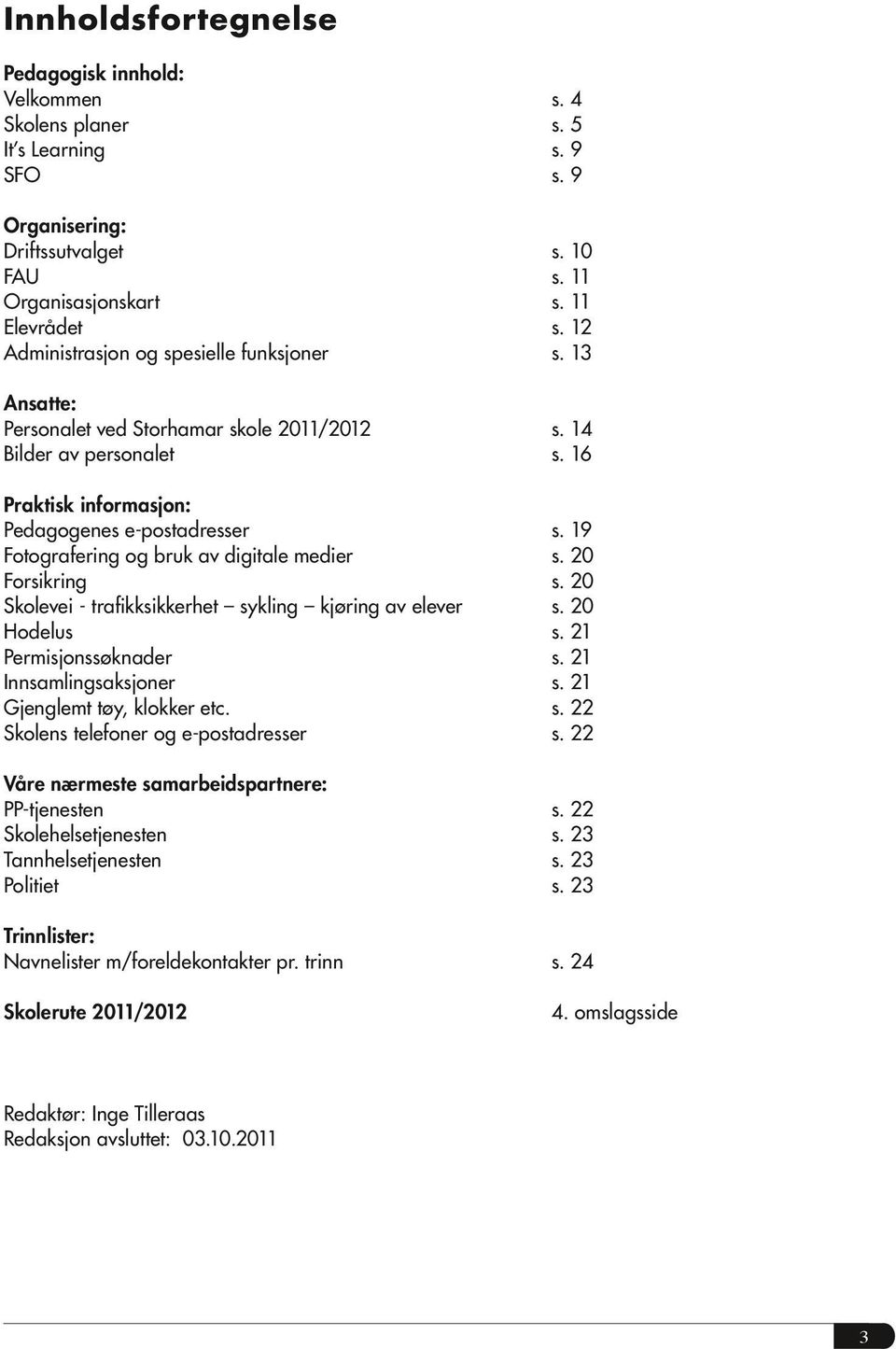 19 Fotografering og bruk av digitale medier s. 20 Forsikring s. 20 Skolevei - trafikksikkerhet sykling kjøring av elever s. 20 Hodelus s. 21 Permisjonssøknader s. 21 Innsamlingsaksjoner s.