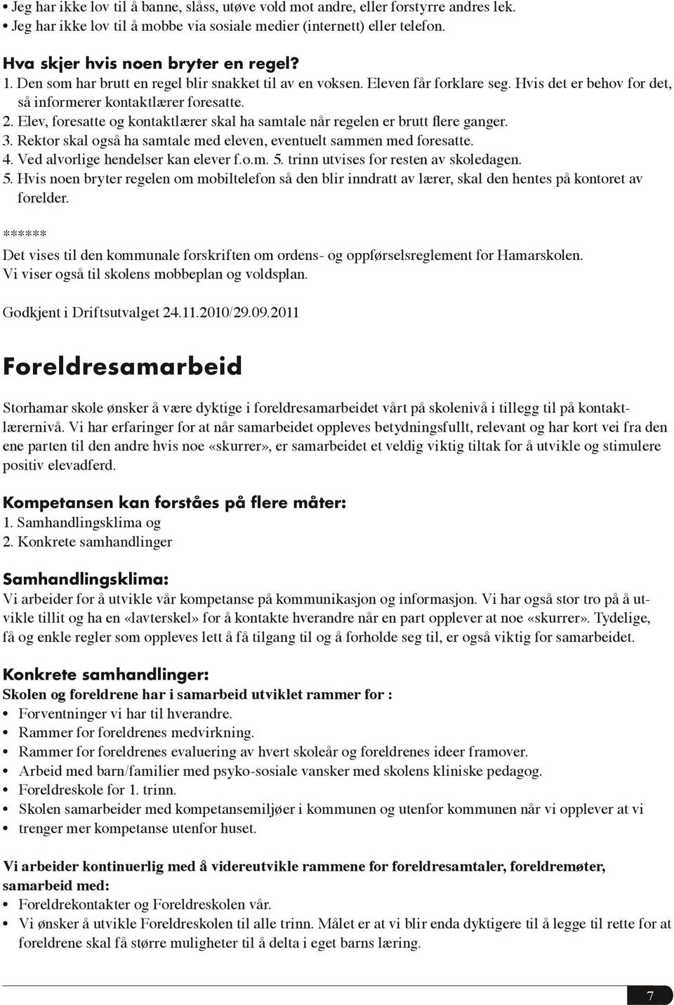 Elev, foresatte og kontaktlærer skal ha samtale når regelen er brutt flere ganger. 3. Rektor skal også ha samtale med eleven, eventuelt sammen med foresatte. 4. Ved alvorlige hendelser kan elever f.o.m. 5.