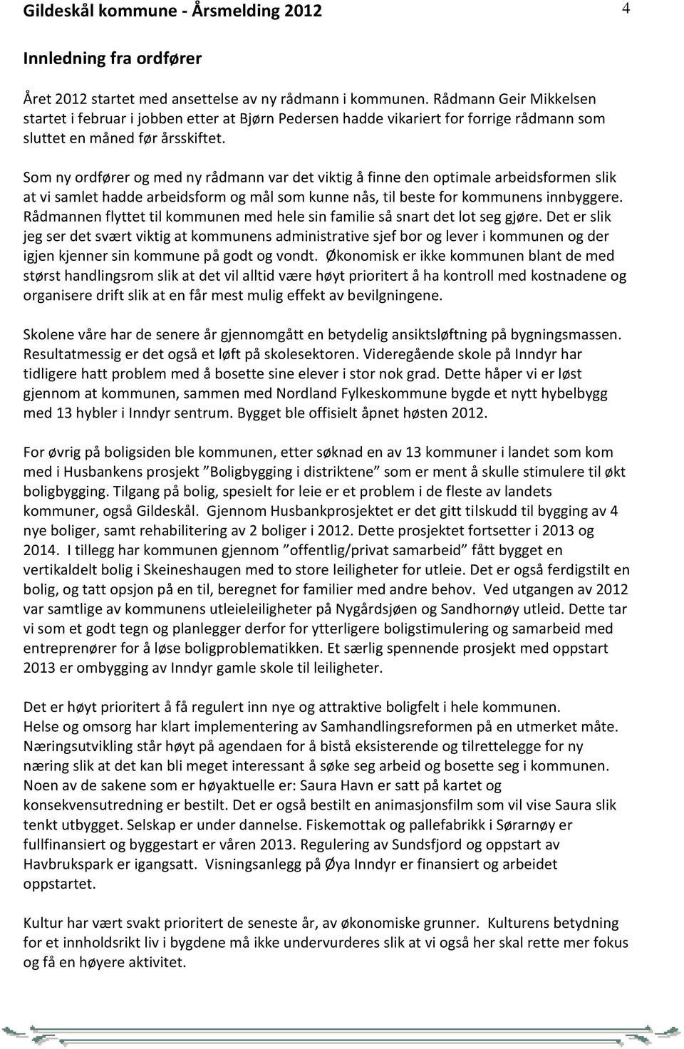 Som ny ordfører og med ny rådmann var det viktig å finne den optimale arbeidsformen slik at vi samlet hadde arbeidsform og mål som kunne nås, til beste for kommunens innbyggere.