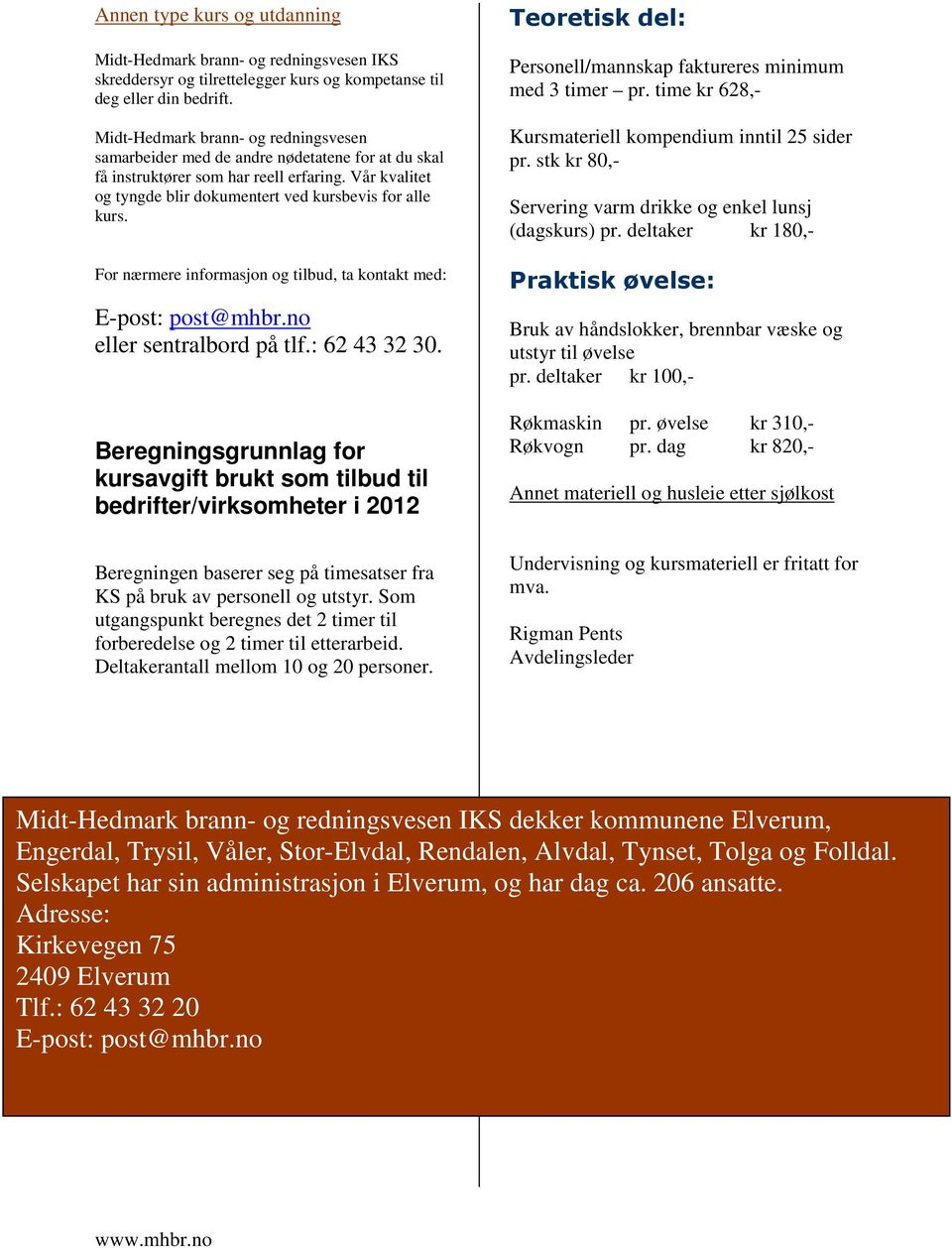 For nærmere informasjon og tilbud, ta kontakt med: E-post: post@mhbr.no eller sentralbord på tlf.: 62 43 32 30.