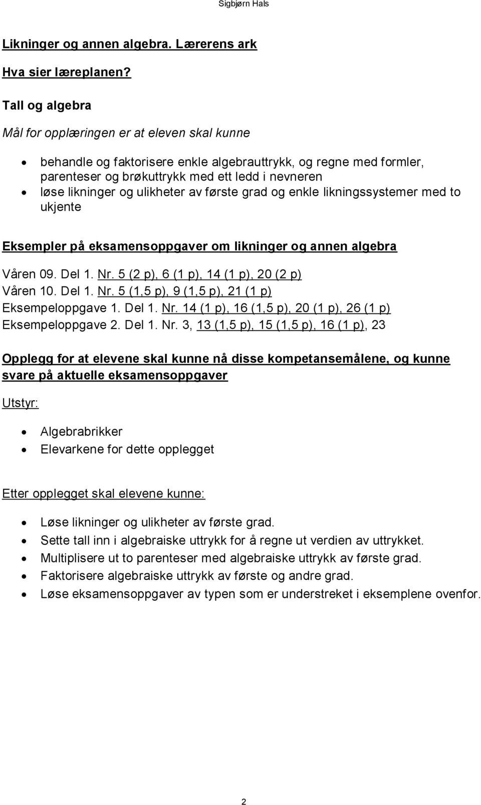 ulikheter av første grad og enkle likningssystemer med to ukjente Eksempler på eksamensoppgaver om likninger og annen algebra Våren 09. Del 1. Nr. 5 (2 p), 6 (1 p), 14 (1 p), 20 (2 p) Våren 10. Del 1. Nr. 5 (1,5 p), 9 (1,5 p), 21 (1 p) Eksempeloppgave 1.