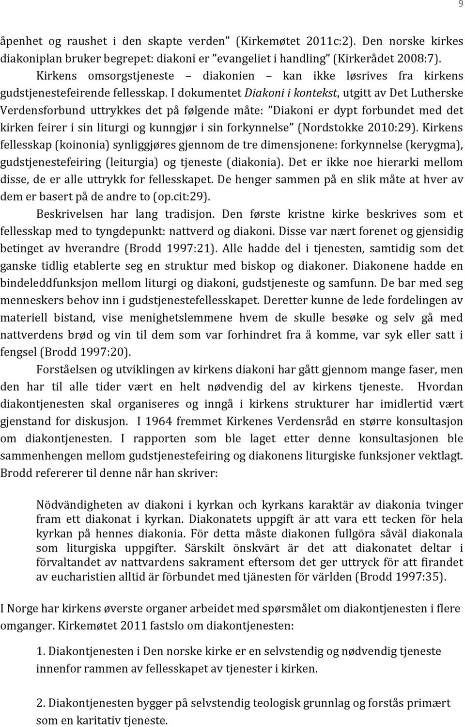 I dokumentet Diakoni i kontekst, utgitt av Det Lutherske Verdensforbund uttrykkes det på følgende måte: Diakoni er dypt forbundet med det kirken feirer i sin liturgi og kunngjør i sin forkynnelse