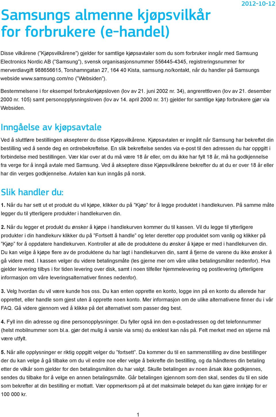 Bestemmelsene i for eksempel forbrukerkjøpsloven (lov av 21. juni 2002 nr. 34), angrerettloven (lov av 21. desember 2000 nr. 105) samt personopplysningsloven (lov av 14. april 2000 nr.