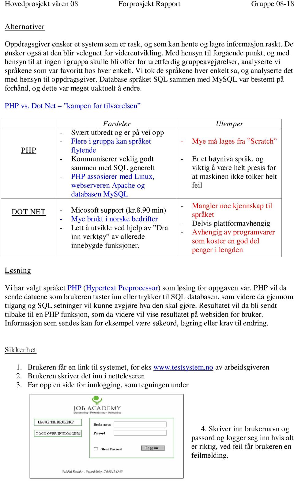 Vi tok de språkene hver enkelt sa, og analyserte det med hensyn til oppdragsgiver. Database språket SQL sammen med MySQL var bestemt på forhånd, og dette var meget uaktuelt å endre. PHP vs.