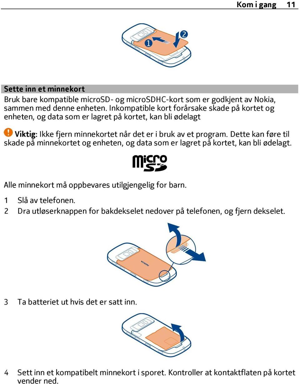 Dette kan føre til skade på minnekortet og enheten, og data som er lagret på kortet, kan bli ødelagt. Alle minnekort må oppbevares utilgjengelig for barn. 1 Slå av telefonen.