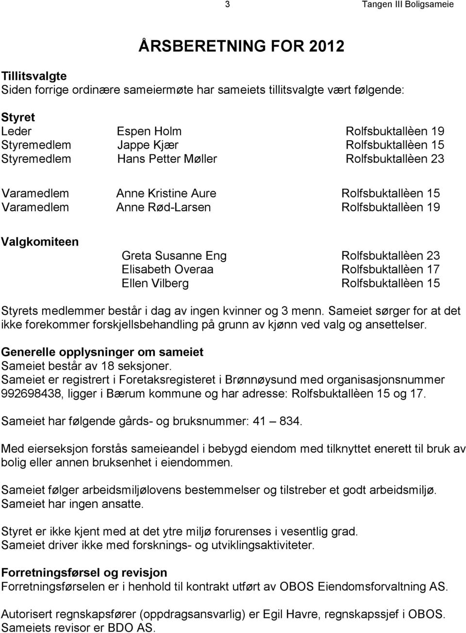 Rolfsbuktallèen 23 Elisabeth Overaa Rolfsbuktallèen 17 Ellen Vilberg Rolfsbuktallèen 15 Styrets medlemmer består i dag av ingen kvinner og 3 menn.