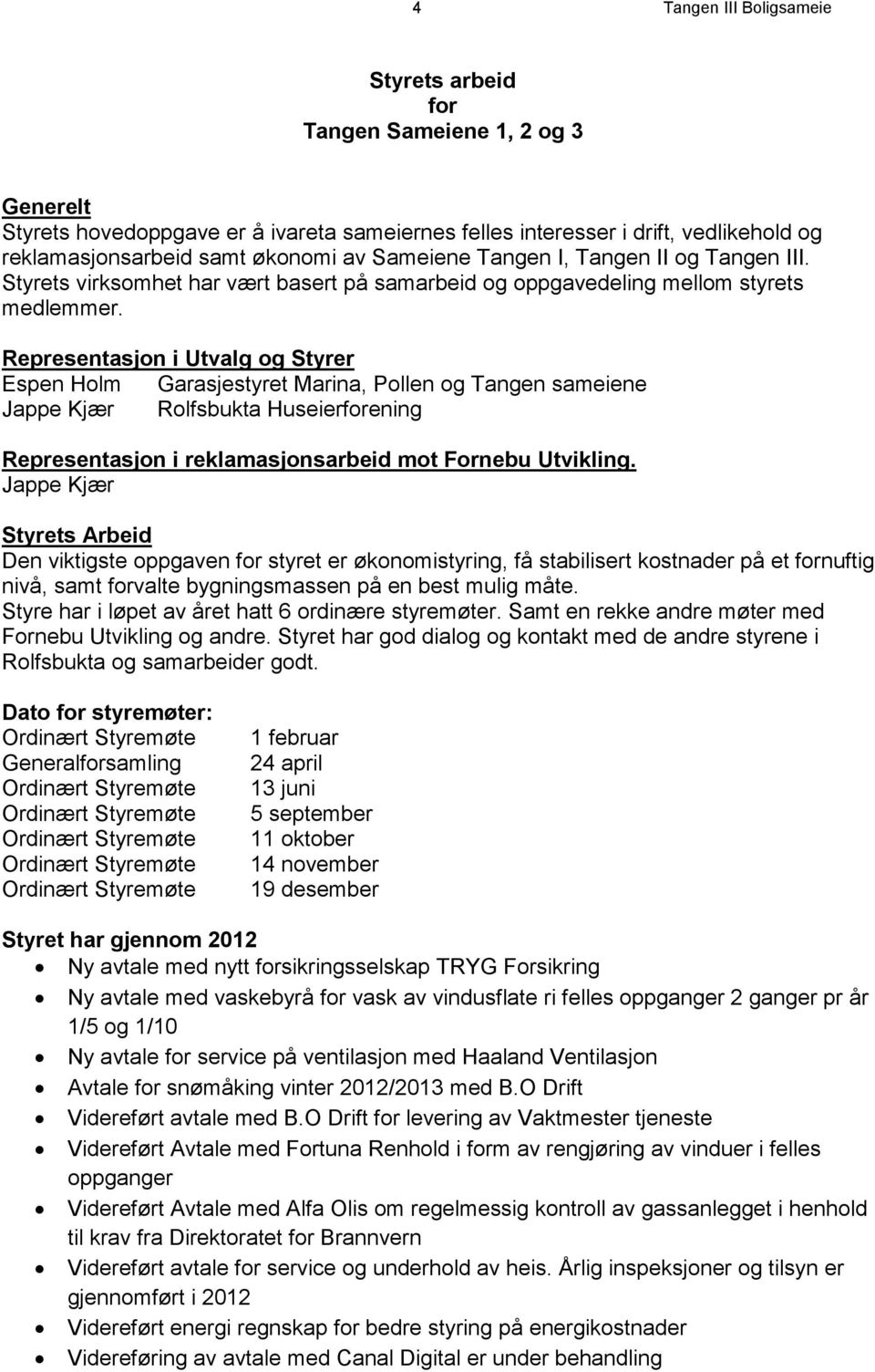 Representasjon i Utvalg og Styrer Espen Holm Garasjestyret Marina, Pollen og Tangen sameiene Jappe Kjær Rolfsbukta Huseierforening Representasjon i reklamasjonsarbeid mot Fornebu Utvikling.