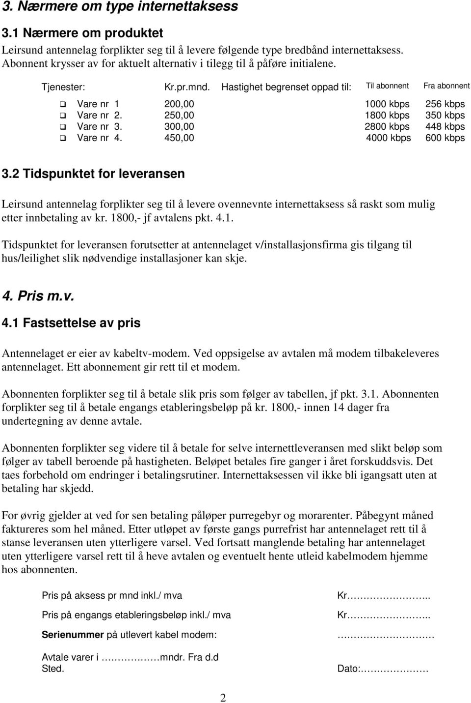 Hastighet begrenset oppad til: Til abonnent Fra abonnent Vare nr 1 200,00 1000 kbps 256 kbps Vare nr 2. 250,00 1800 kbps 350 kbps Vare nr 3. 300,00 2800 kbps 448 kbps Vare nr 4.