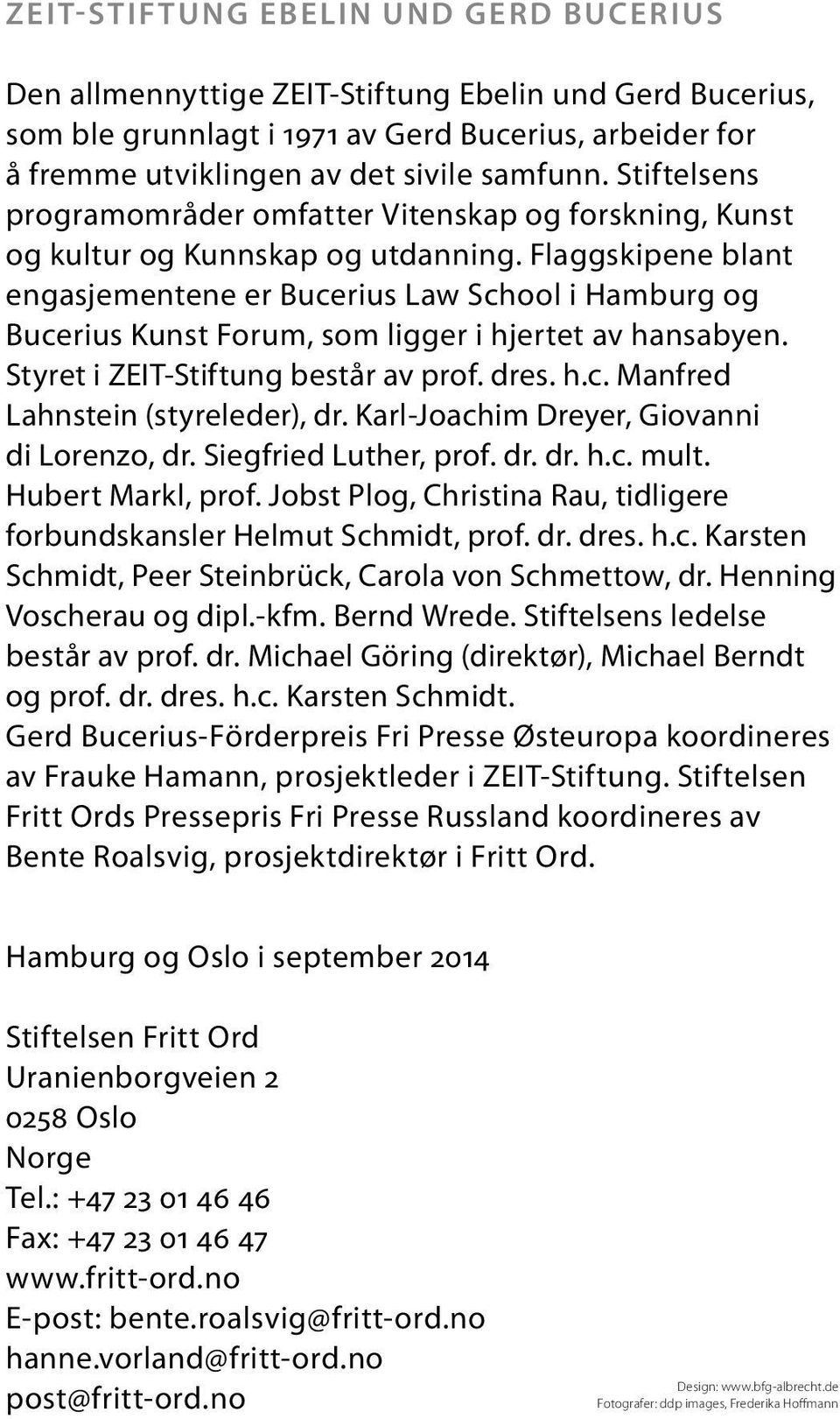 Flaggskipene blant engasjementene er Bucerius Law School i Hamburg og Bucerius Kunst Forum, som ligger i hjertet av hansabyen. Styret i ZEIT-Stiftung består av prof. dres. h.c. Manfred Lahnstein (styreleder), dr.