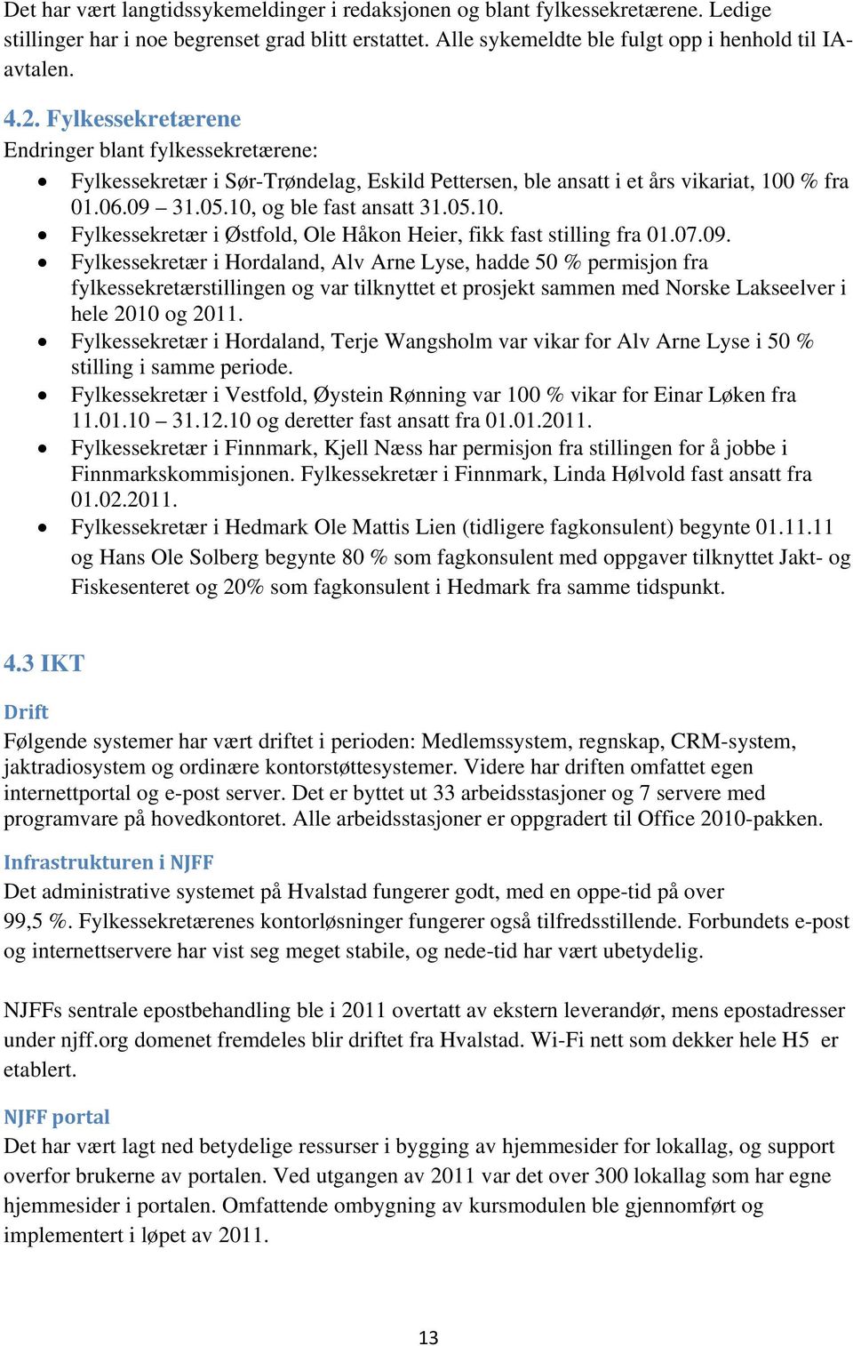 % fra 01.06.09 31.05.10, og ble fast ansatt 31.05.10. Fylkessekretær i Østfold, Ole Håkon Heier, fikk fast stilling fra 01.07.09. Fylkessekretær i Hordaland, Alv Arne Lyse, hadde 50 % permisjon fra fylkessekretærstillingen og var tilknyttet et prosjekt sammen med Norske Lakseelver i hele 2010 og 2011.