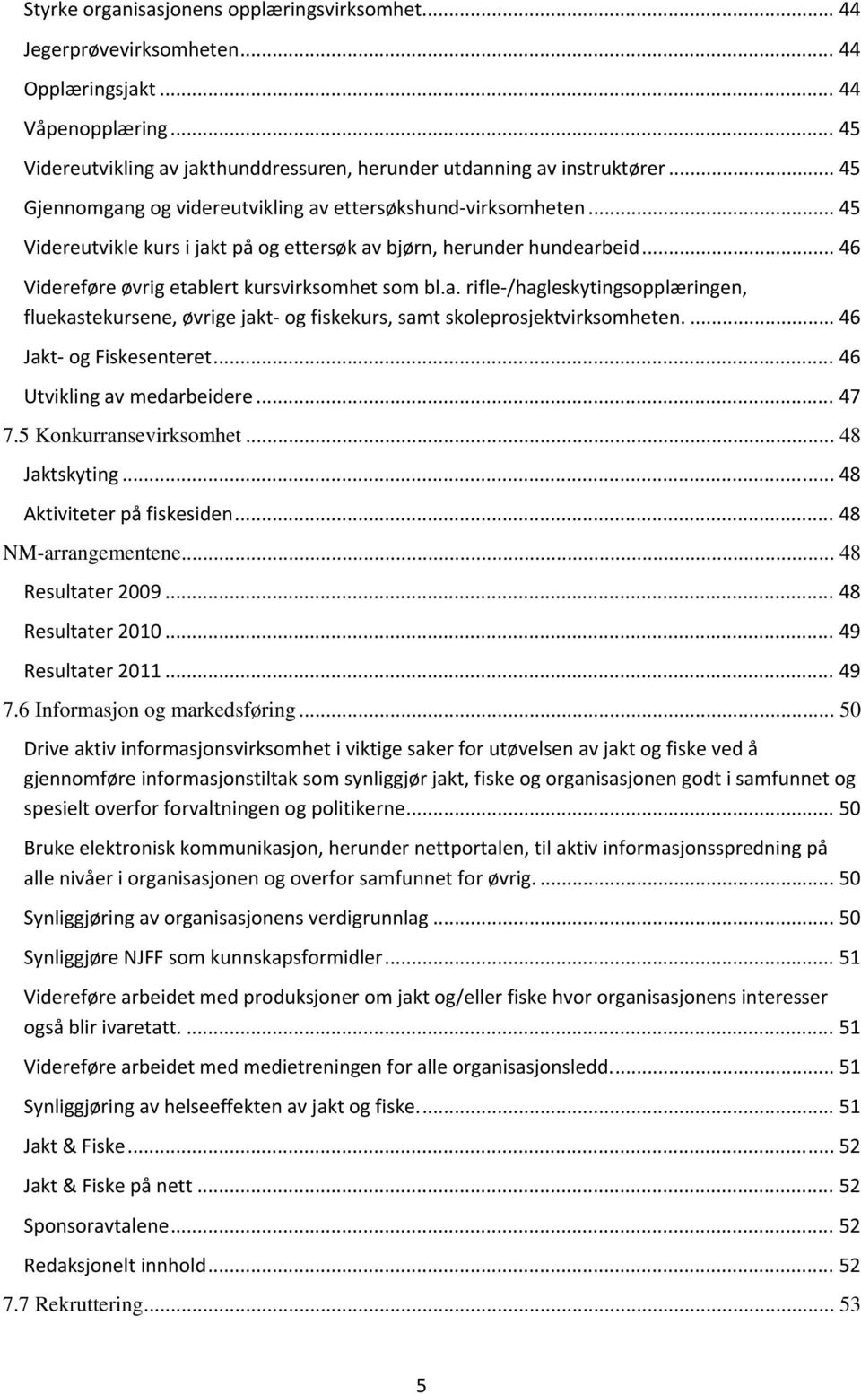 a. rifle /hagleskytingsopplæringen, fluekastekursene, øvrige jakt og fiskekurs, samt skoleprosjektvirksomheten.... 46 Jakt og Fiskesenteret... 46 Utvikling av medarbeidere... 47 7.