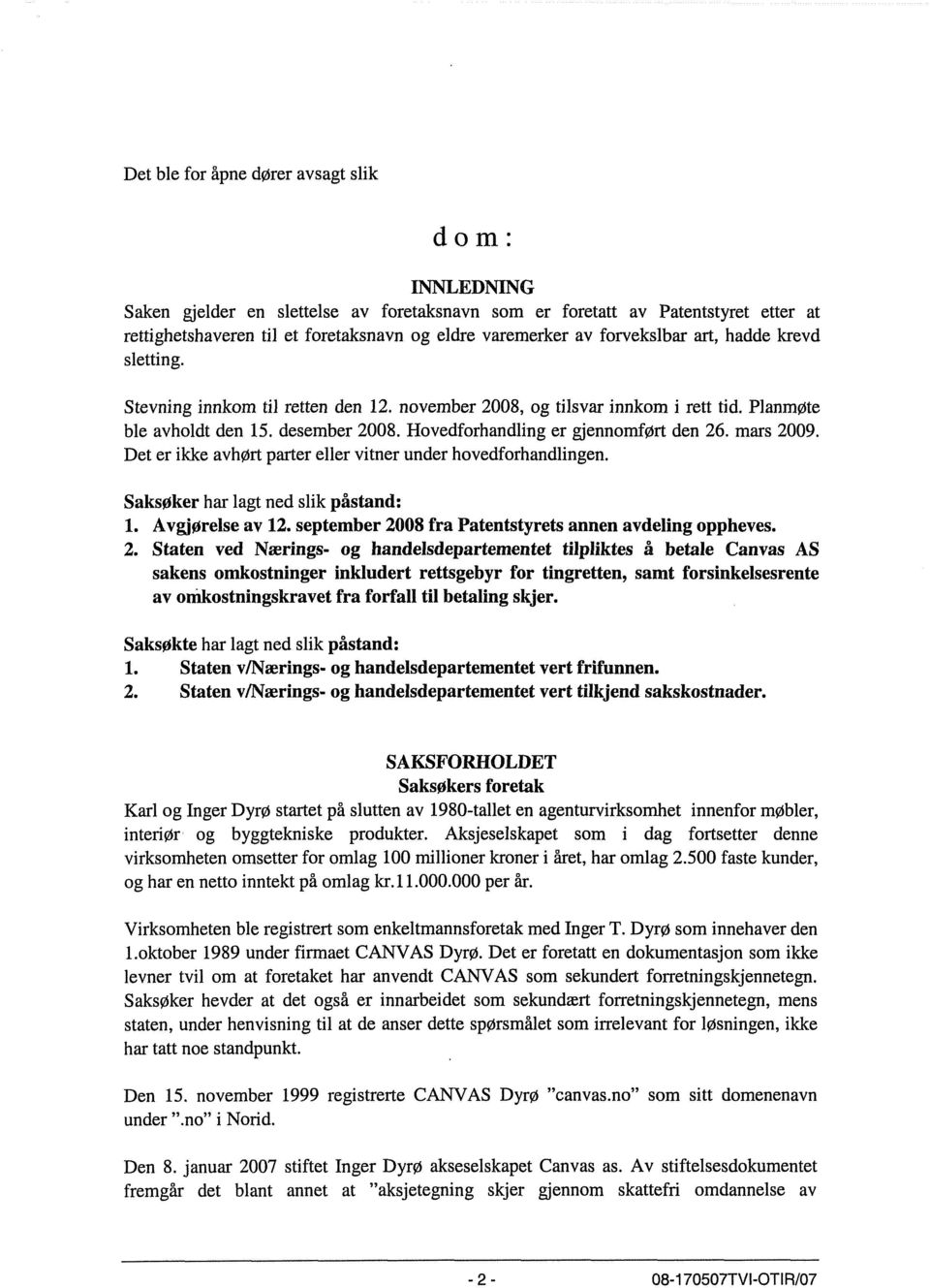 Hovedforhandling er gjennomført den 26. mars 2009. Det er ikke avhørt parter eller vitner under hovedforhandlingen. Saksoker har lagt ned slik påstand: 1. AvgjoreIse av 12.