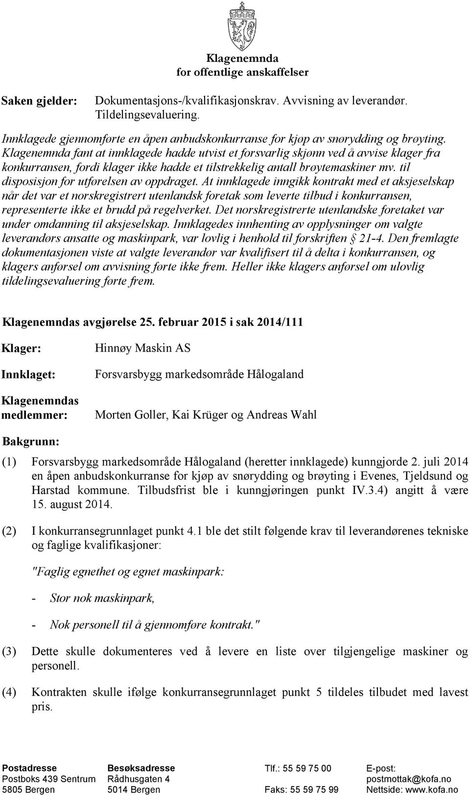 Klagenemnda fant at innklagede hadde utvist et forsvarlig skjønn ved å avvise klager fra konkurransen, fordi klager ikke hadde et tilstrekkelig antall brøytemaskiner mv.