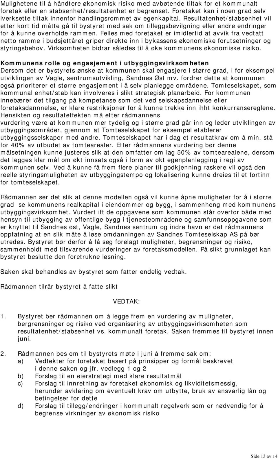 Resultatenhet/stabsenhet vil etter kort tid måtte gå til bystyret med sak om tilleggsbevilgning eller andre endringer for å kunne overholde rammen.