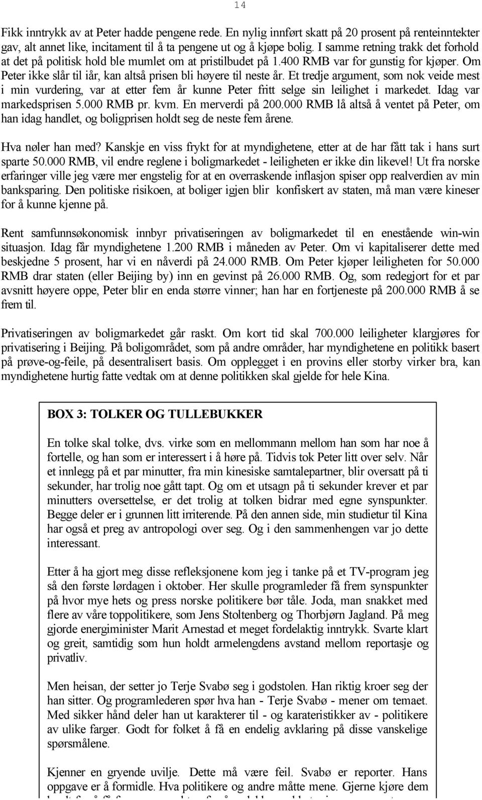 Et tredje argument, som nok veide mest i min vurdering, var at etter fem år kunne Peter fritt selge sin leilighet i markedet. Idag var markedsprisen 5.000 RMB pr. kvm. En merverdi på 200.