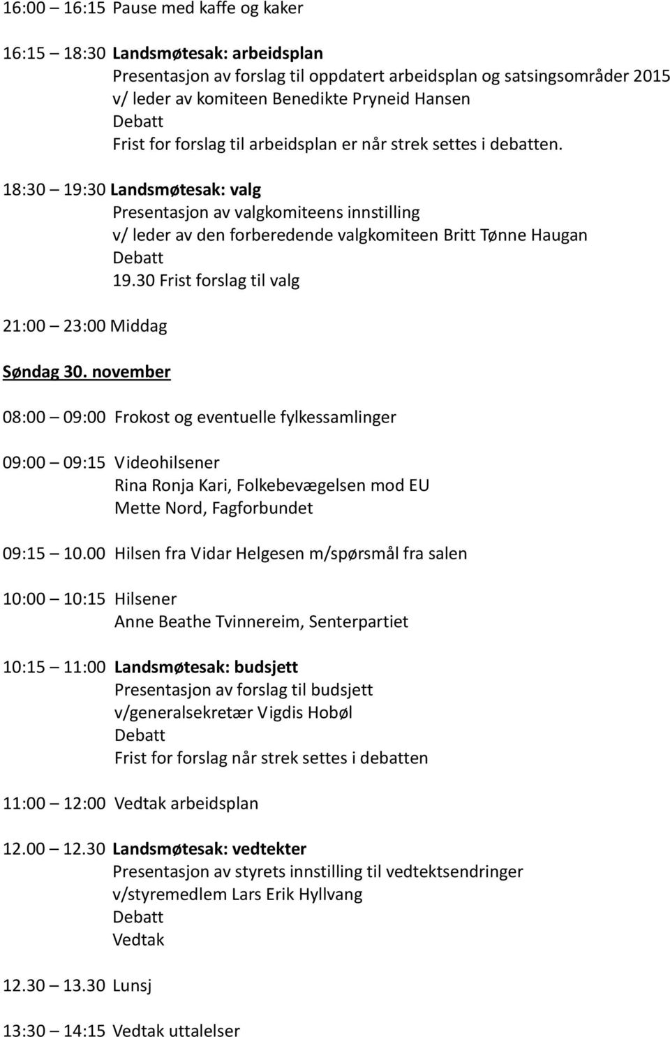 18:30 19:30 Landsmøtesak: valg Presentasjon av valgkomiteens innstilling v/ leder av den forberedende valgkomiteen Britt Tønne Haugan 19.30 Frist forslag til valg 21:00 23:00 Middag Søndag 30.