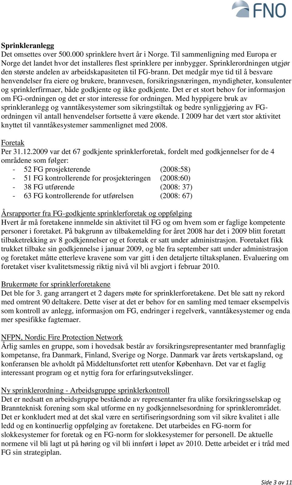 Det medgår mye tid til å besvare henvendelser fra eiere og brukere, brannvesen, forsikringsnæringen, myndigheter, konsulenter og sprinklerfirmaer, både godkjente og ikke godkjente.