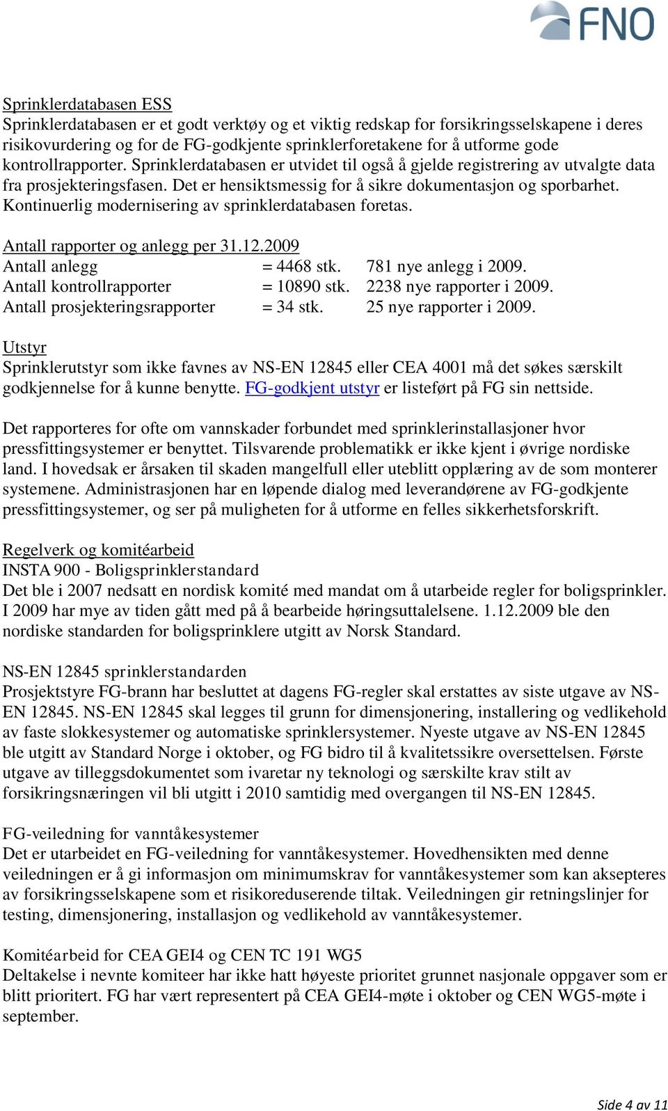 Kontinuerlig modernisering av sprinklerdatabasen foretas. Antall rapporter og anlegg per 31.12.2009 Antall anlegg = 4468 stk. 781 nye anlegg i 2009. Antall kontrollrapporter = 10890 stk.