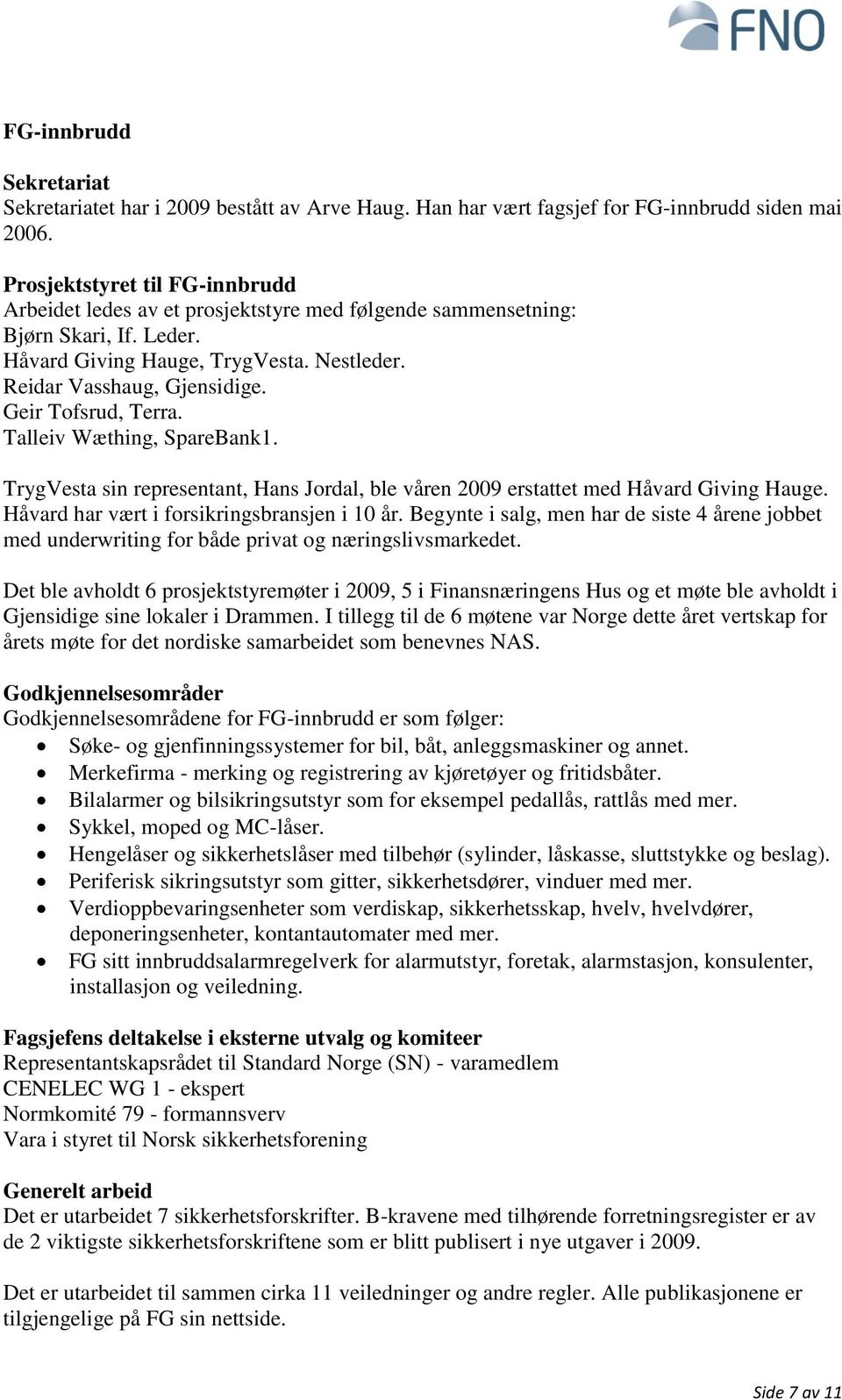 Geir Tofsrud, Terra. Talleiv Wæthing, SpareBank1. TrygVesta sin representant, Hans Jordal, ble våren 2009 erstattet med Håvard Giving Hauge. Håvard har vært i forsikringsbransjen i 10 år.