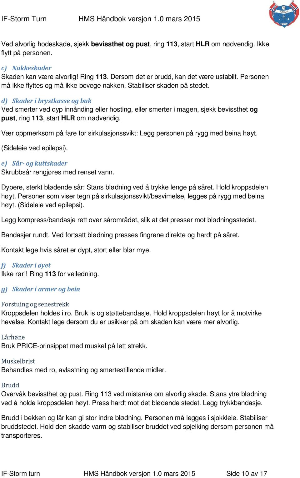 d) Skader i brystkasse og buk Ved smerter ved dyp innånding eller hosting, eller smerter i magen, sjekk bevissthet og pust, ring 113, start HLR om nødvendig.