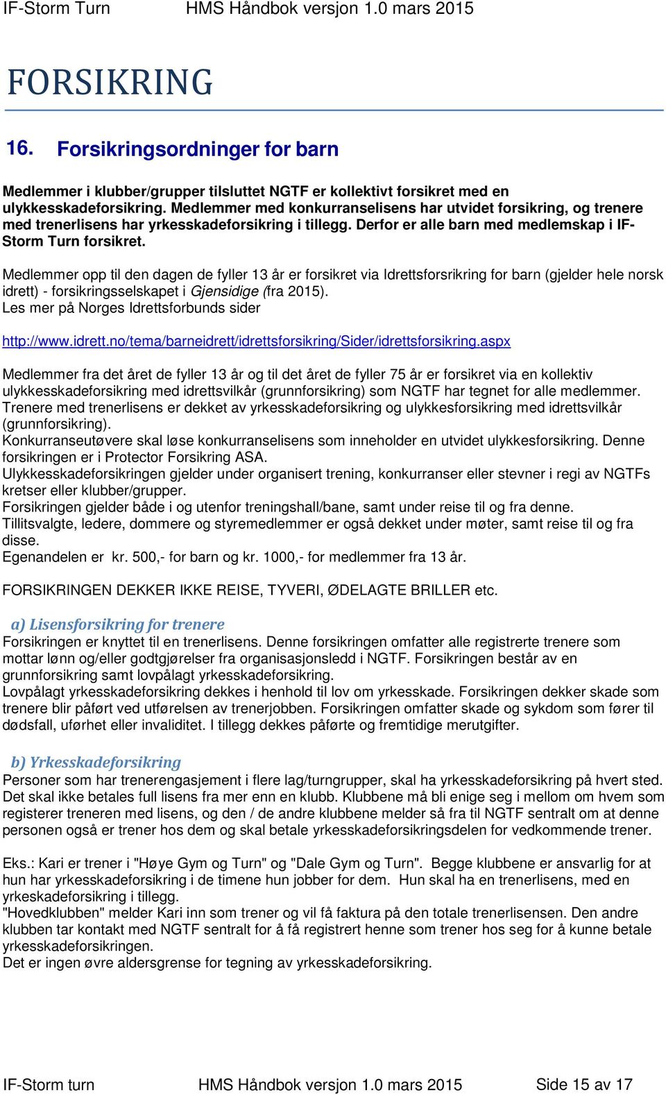 Medlemmer opp til den dagen de fyller 13 år er forsikret via Idrettsforsrikring for barn (gjelder hele norsk idrett) - forsikringsselskapet i Gjensidige (fra 2015).