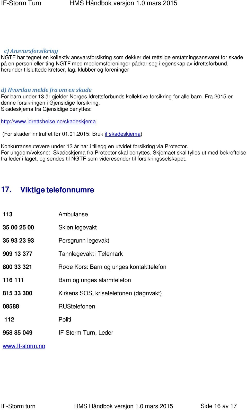 Fra 2015 er denne forsikringen i Gjensidige forsikring. Skadeskjema fra Gjensidige benyttes: http://www.idrettshelse.no/skadeskjema (For skader inntruffet før 01.01.2015: Bruk if skadeskjema) Konkurranseutøvere under 13 år har i tillegg en utvidet forsikring via Protector.