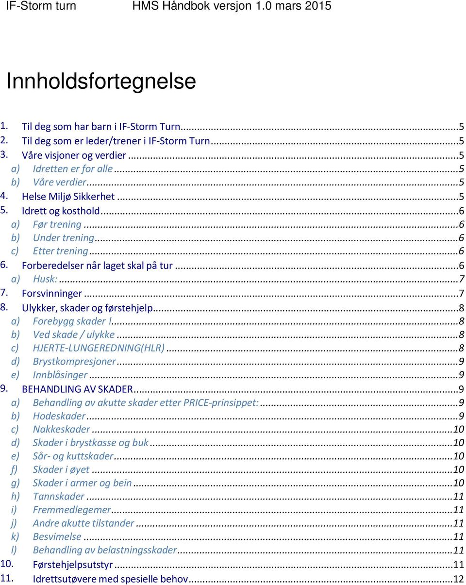 Forberedelser når laget skal på tur... 6 a) Husk:... 7 7. Forsvinninger... 7 8. Ulykker, skader og førstehjelp... 8 a) Forebygg skader!... 8 b) Ved skade / ulykke... 8 c) HJERTE-LUNGEREDNING(HLR).