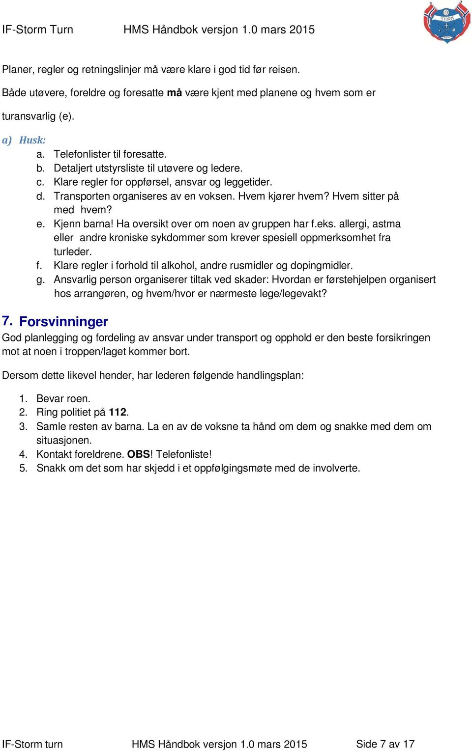 Hvem sitter på med hvem? e. Kjenn barna! Ha oversikt over om noen av gruppen har f.eks. allergi, astma eller andre kroniske sykdommer som krever spesiell oppmerksomhet fra turleder. f. Klare regler i forhold til alkohol, andre rusmidler og dopingmidler.