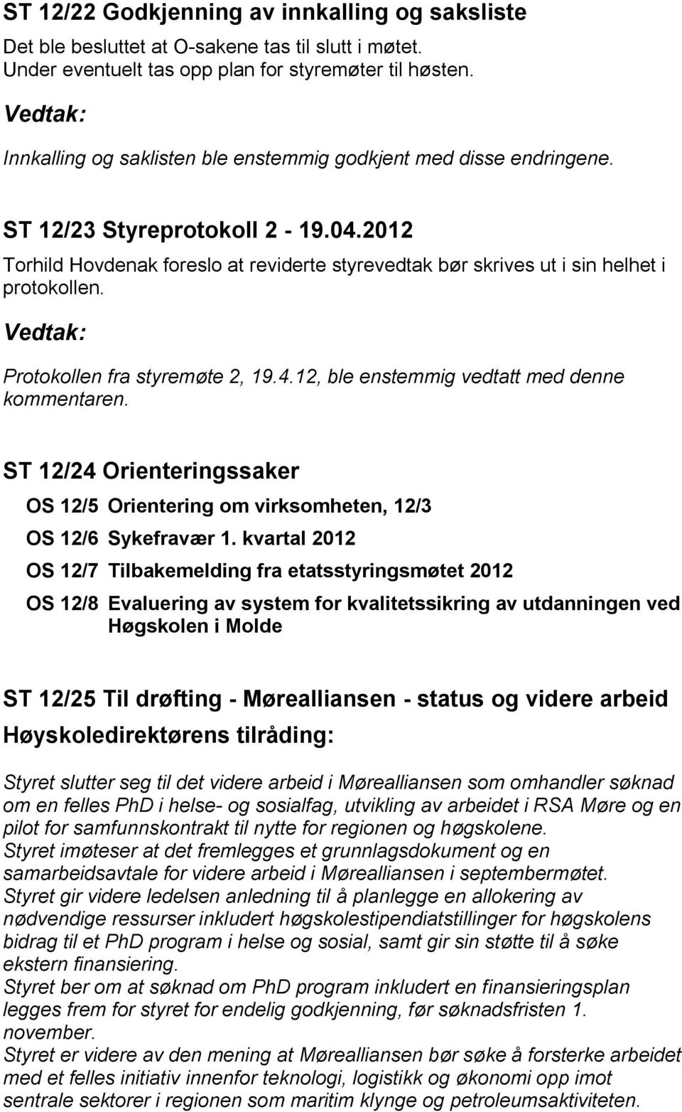 Protokollen fra styremøte 2, 19.4.12, ble enstemmig vedtatt med denne kommentaren. ST 12/24 Orienteringssaker OS 12/5 Orientering om virksomheten, 12/3 OS 12/6 Sykefravær 1.