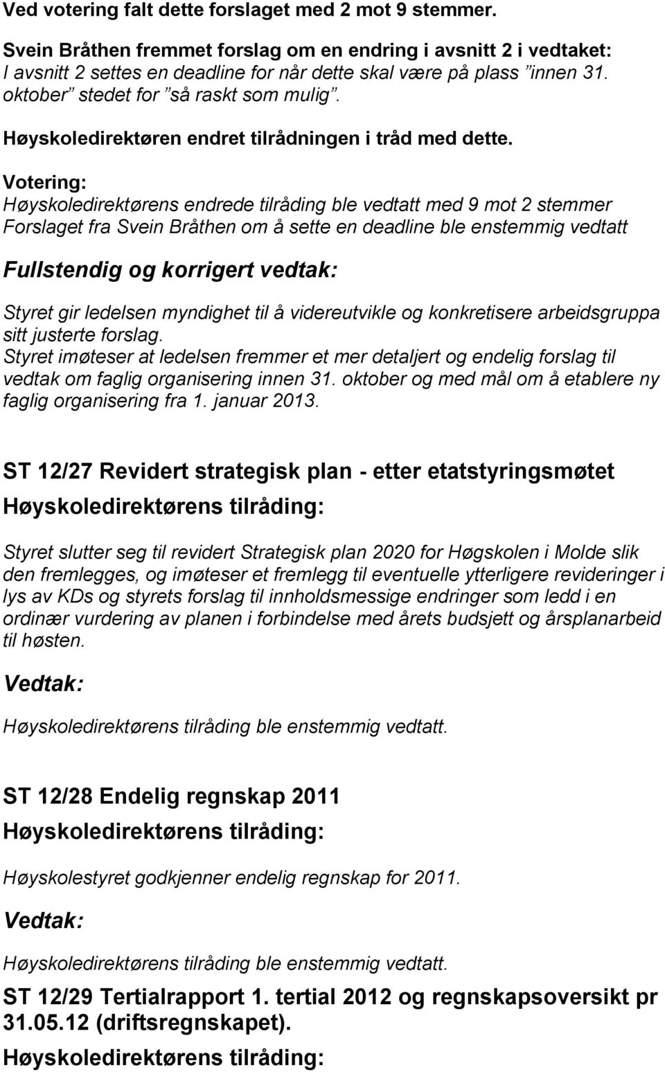 Votering: Høyskoledirektørens endrede tilråding ble vedtatt med 9 mot 2 stemmer Forslaget fra Svein Bråthen om å sette en deadline ble enstemmig vedtatt Fullstendig og korrigert vedtak: Styret gir