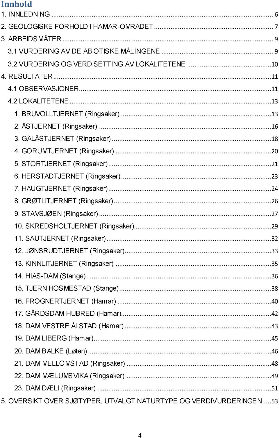 STORTJERNET (Ringsaker)...21 6. HERSTADTJERNET (Ringsaker)...23 7. HAUGTJERNET (Ringsaker)...24 8. GRØTLITJERNET (Ringsaker)...26 9. STAVSJØEN (Ringsaker)...27 10. SKREDSHOLTJERNET (Ringsaker)...29 11.