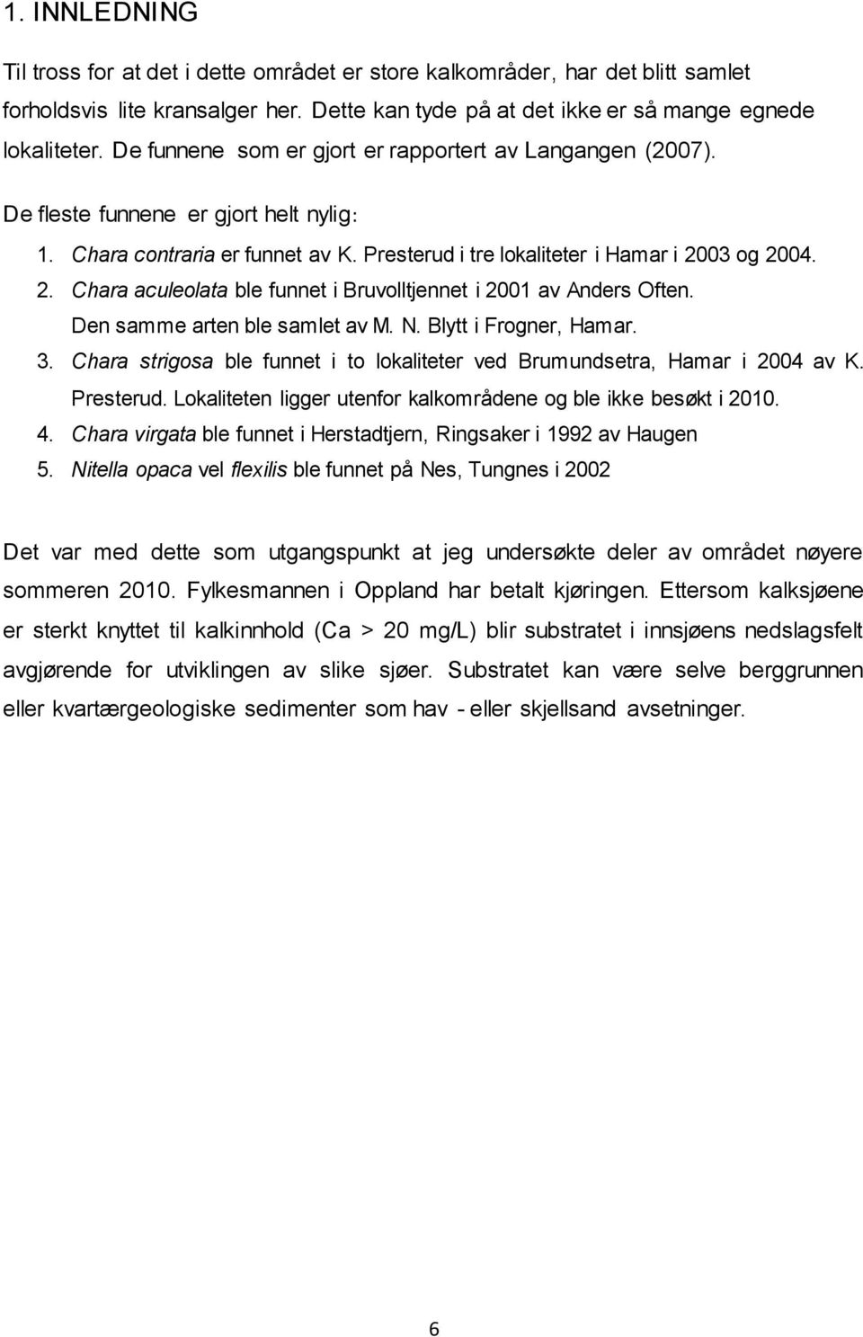 03 og 2004. 2. Chara aculeolata ble funnet i Bruvolltjennet i 2001 av Anders Often. Den samme arten ble samlet av M. N. Blytt i Frogner, Hamar. 3.