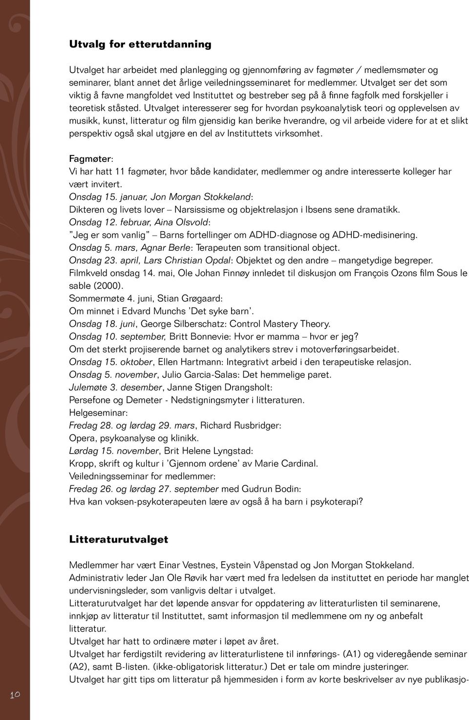 Utvalget interesserer seg for hvordan psykoanalytisk teori og opplevelsen av musikk, kunst, litteratur og film gjensidig kan berike hverandre, og vil arbeide videre for at et slikt perspektiv også