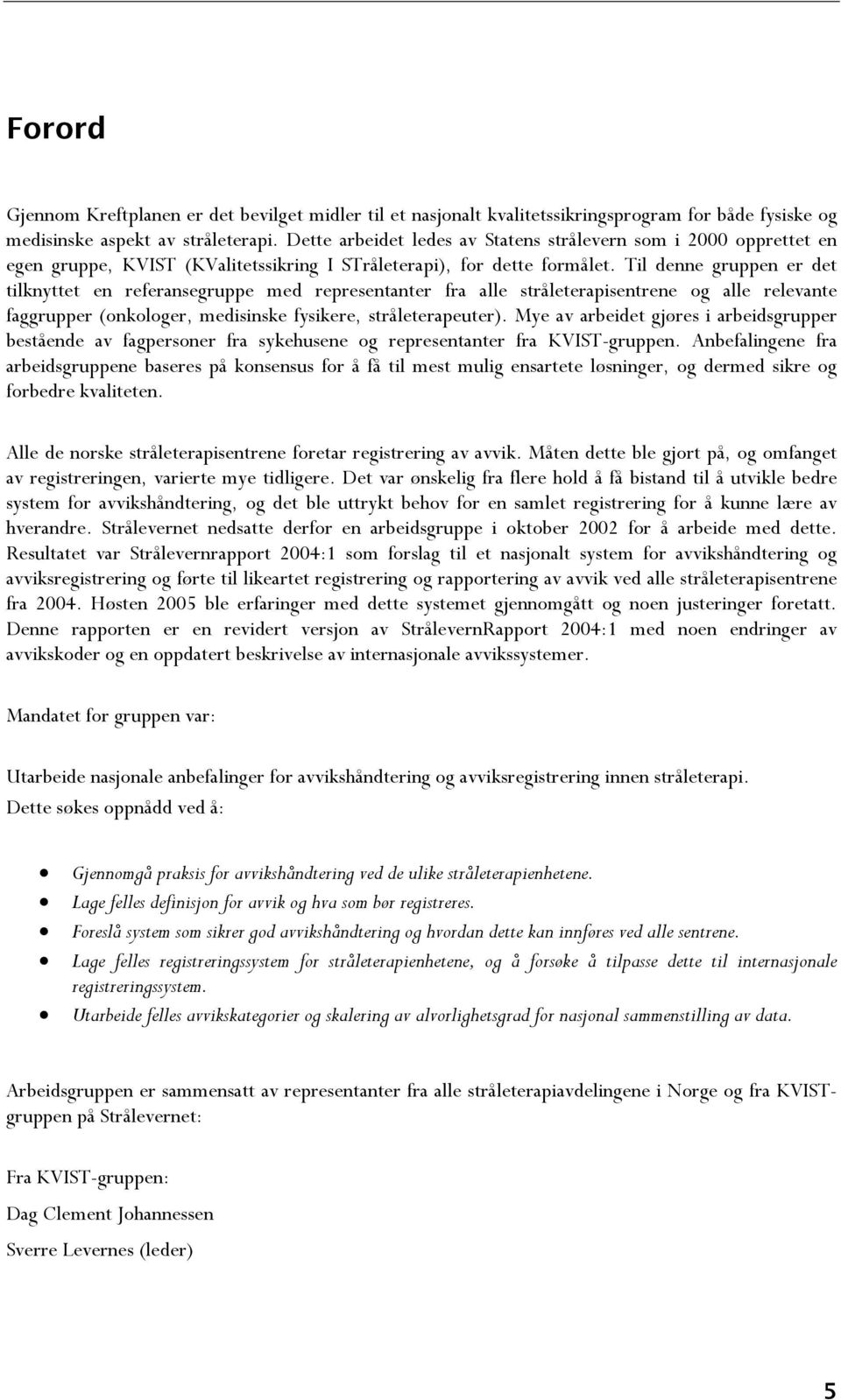 Til denne gruppen er det tilknyttet en referansegruppe med representanter fra alle stråleterapisentrene og alle relevante faggrupper (onkologer, medisinske fysikere, stråleterapeuter).