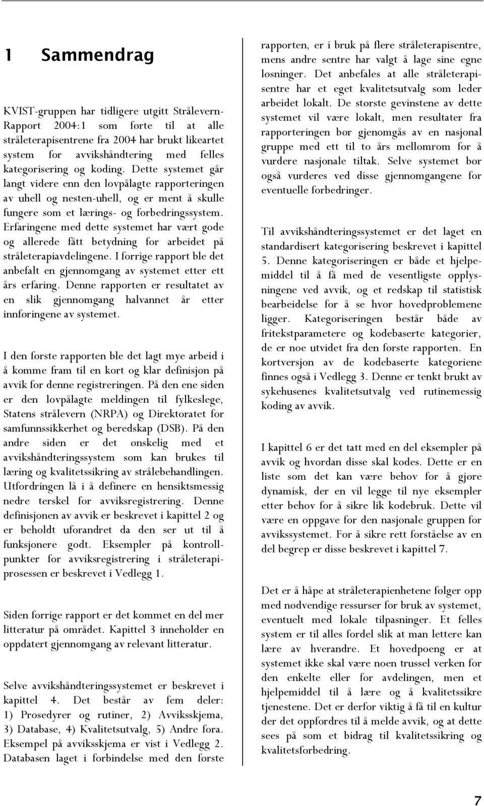 Erfaringene med dette systemet har vært gode og allerede fått betydning for arbeidet på stråleterapiavdelingene. I forrige rapport ble det anbefalt en gjennomgang av systemet etter ett års erfaring.