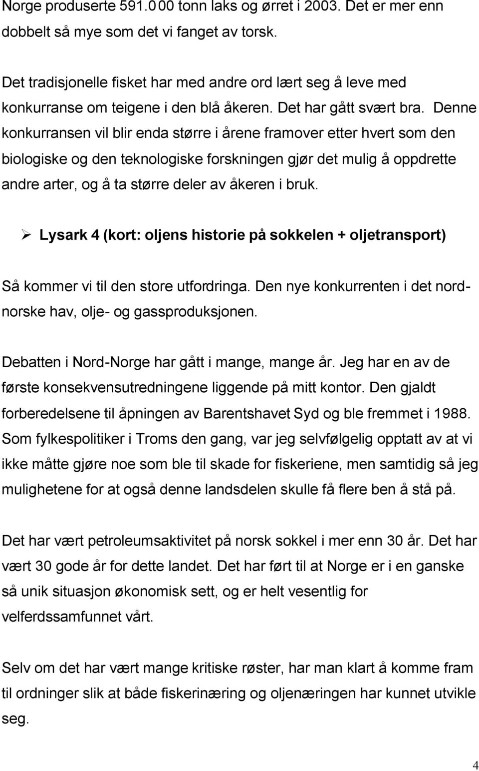 Denne konkurransen vil blir enda større i årene framover etter hvert som den biologiske og den teknologiske forskningen gjør det mulig å oppdrette andre arter, og å ta større deler av åkeren i bruk.