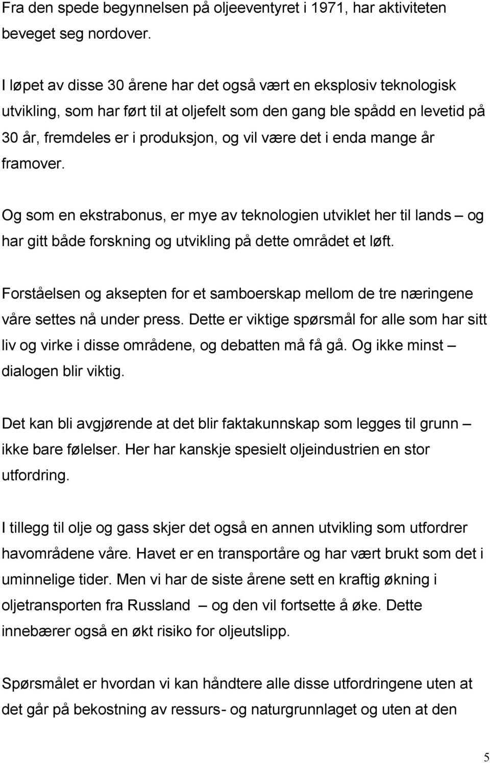 enda mange år framover. Og som en ekstrabonus, er mye av teknologien utviklet her til lands og har gitt både forskning og utvikling på dette området et løft.