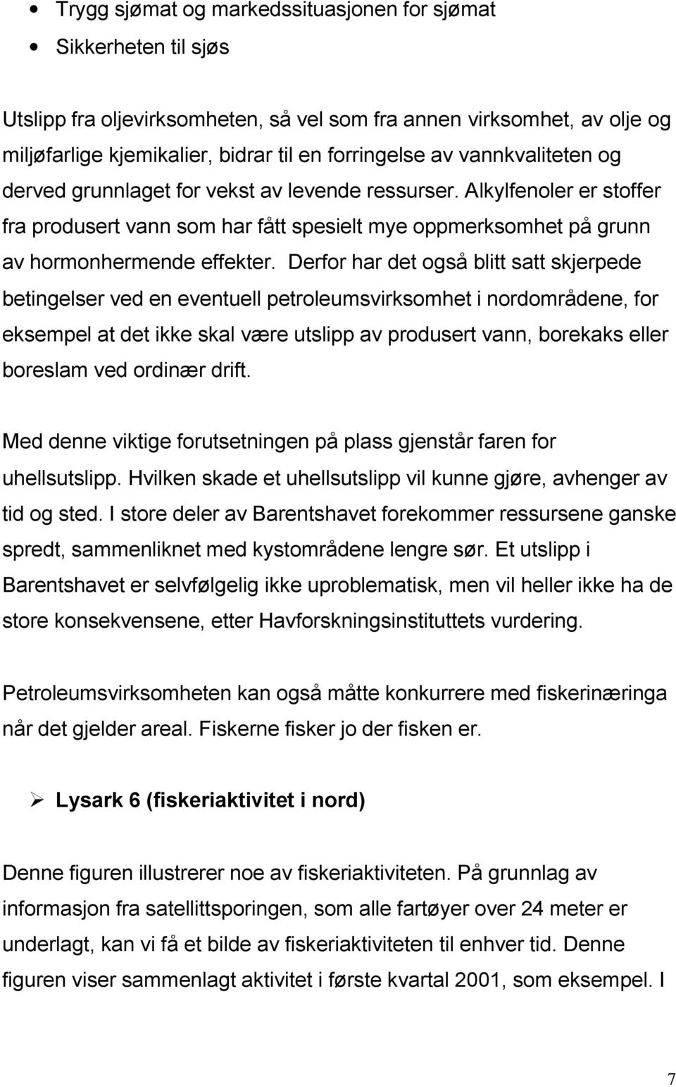 Derfor har det også blitt satt skjerpede betingelser ved en eventuell petroleumsvirksomhet i nordområdene, for eksempel at det ikke skal være utslipp av produsert vann, borekaks eller boreslam ved