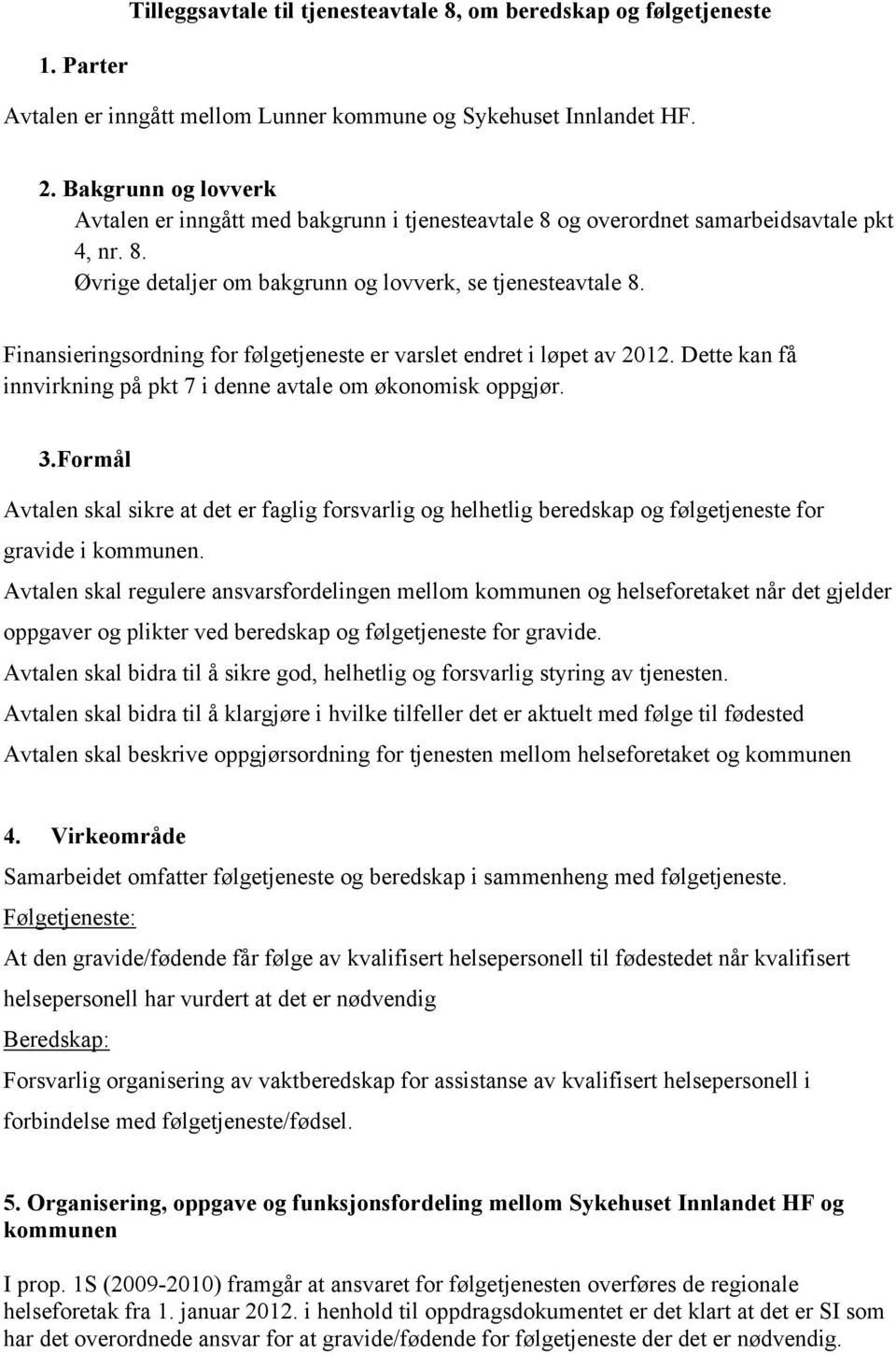 Finansieringsordning for følgetjeneste er varslet endret i løpet av 2012. Dette kan få innvirkning på pkt 7 i denne avtale om økonomisk oppgjør. 3.