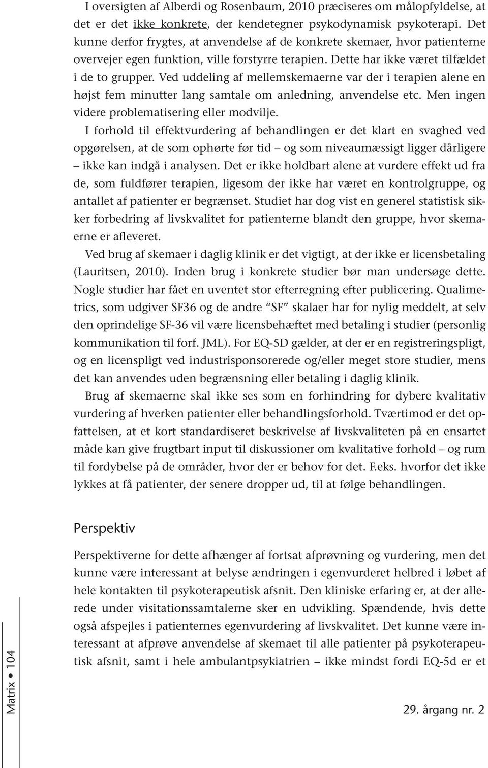 Ved uddeling af mellemskemaerne var der i terapien alene en højst fem minutter lang samtale om anledning, anvendelse etc. Men ingen videre problematisering eller modvilje.