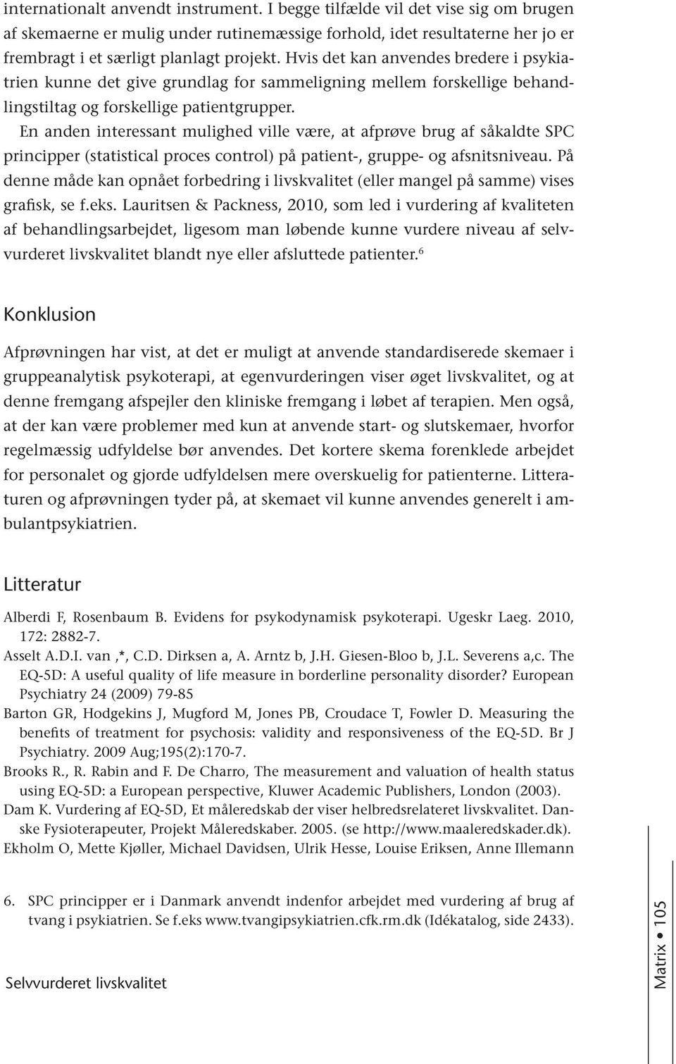 En anden interessant mulighed ville være, at afprøve brug af såkaldte SPC principper (statistical proces control) på patient-, gruppe- og afsnitsniveau.