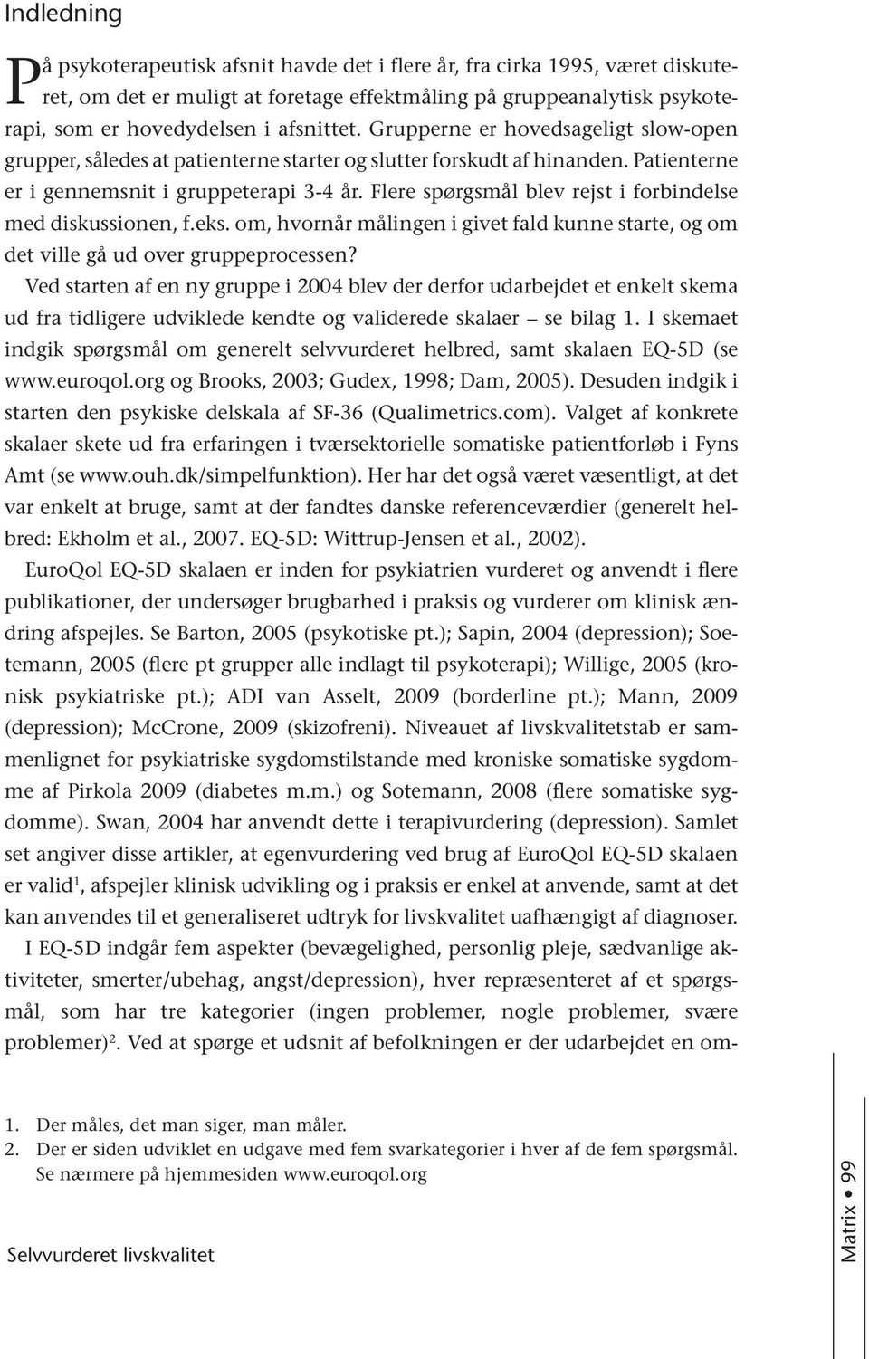 Flere spørgsmål blev rejst i forbindelse med diskussionen, f.eks. om, hvornår målingen i givet fald kunne starte, og om det ville gå ud over gruppeprocessen?