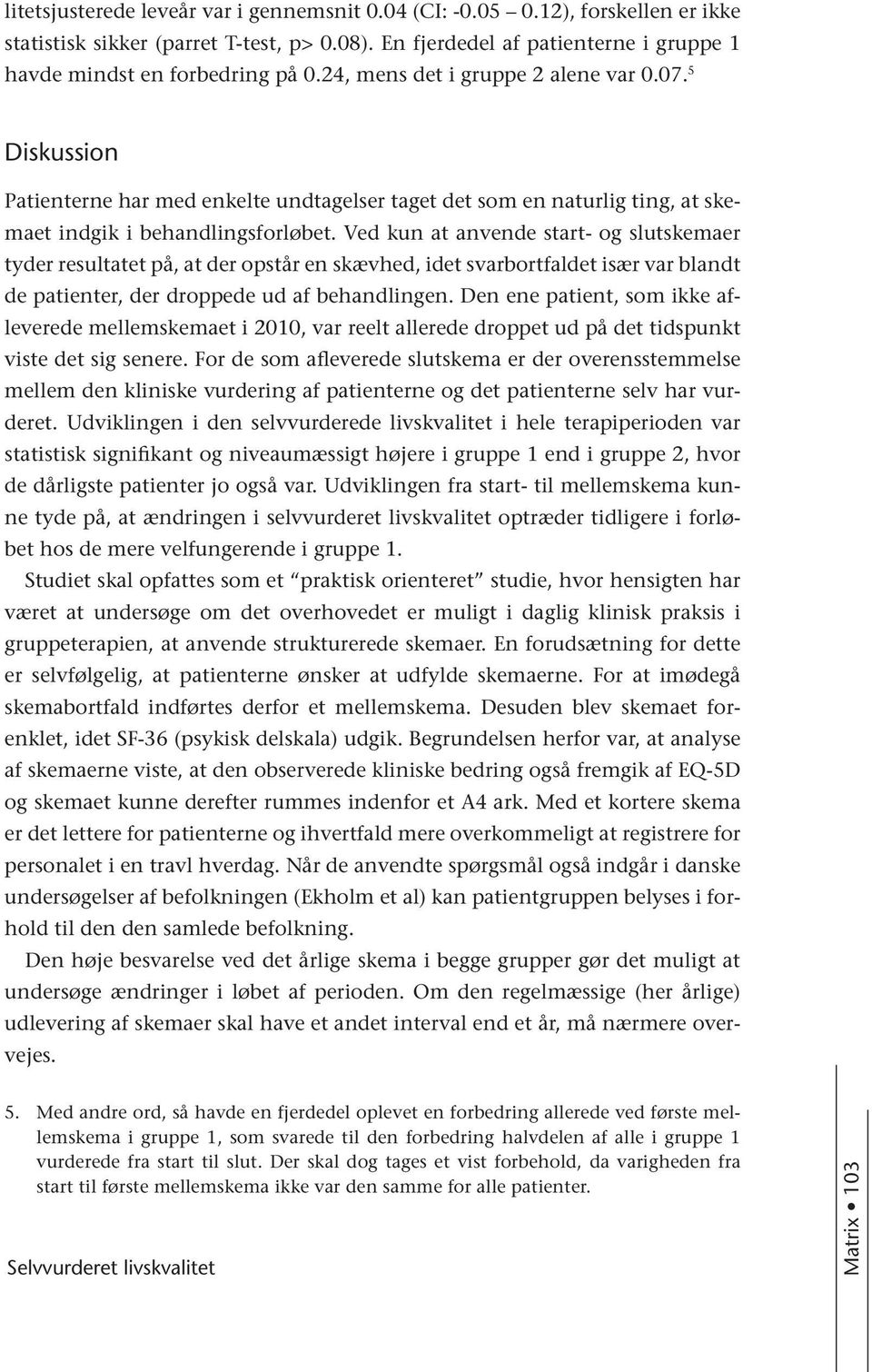 Ved kun at anvende start- og slutskemaer tyder resultatet på, at der opstår en skævhed, idet svarbortfaldet især var blandt de patienter, der droppede ud af behandlingen.