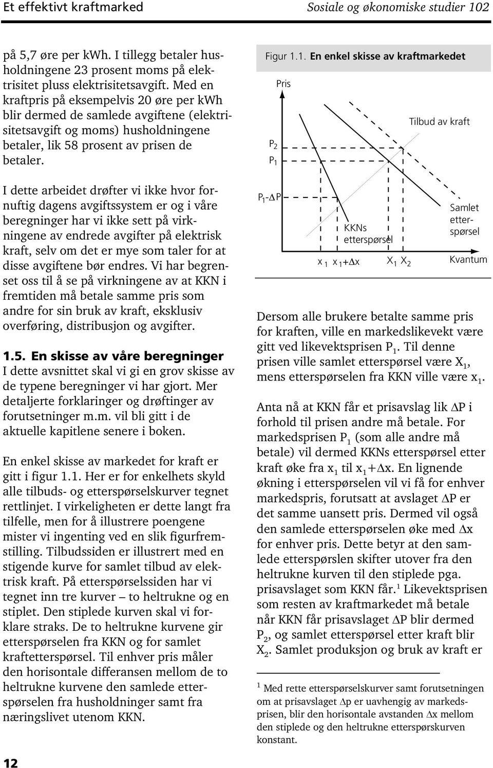 I dette arbeidet drøfter vi ikke hvor fornuftig dagens avgiftssystem er og i våre beregninger har vi ikke sett på virkningene av endrede avgifter på elektrisk kraft, selv om det er mye som taler for