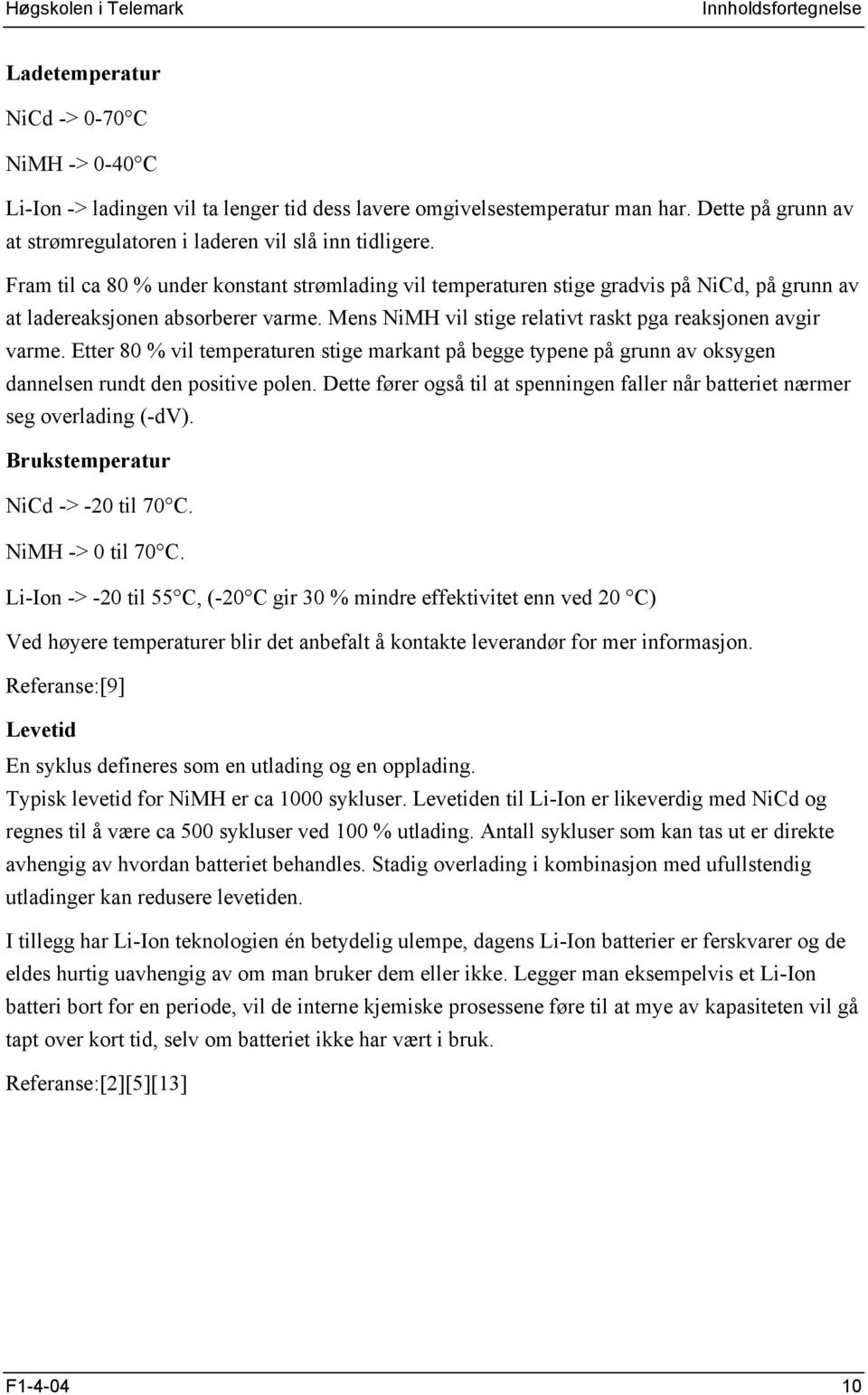 Etter 80 % vil temperaturen stige markant på begge typene på grunn av oksygen dannelsen rundt den positive polen. Dette fører også til at spenningen faller når batteriet nærmer seg overlading (-dv).